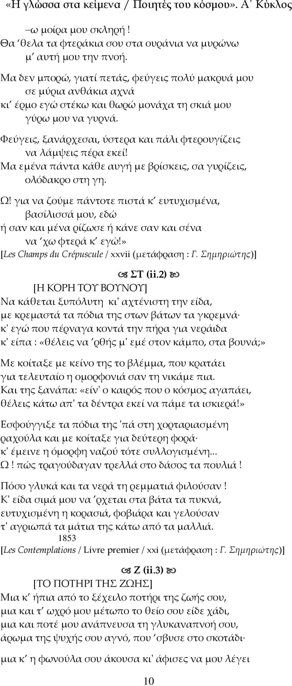 Φεύγεις, ξανάρχεσαι, ύστερα και πάλι φτερουγίζεις να λάμψεις πέρα εκεί! Μα εμένα πάντα κάθε αυγή με βρίσκεις, σα γυρίζεις, ολόδακρο στη γη. Ω!