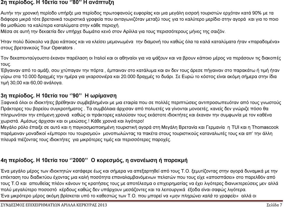 που ανταγωνιζόταν μεταξύ τους για το καλύτερο μερίδιο στην αγορά και για το ποιο θα μισθώσει τα καλύτερα καταλύματα στην κάθε περιοχή.