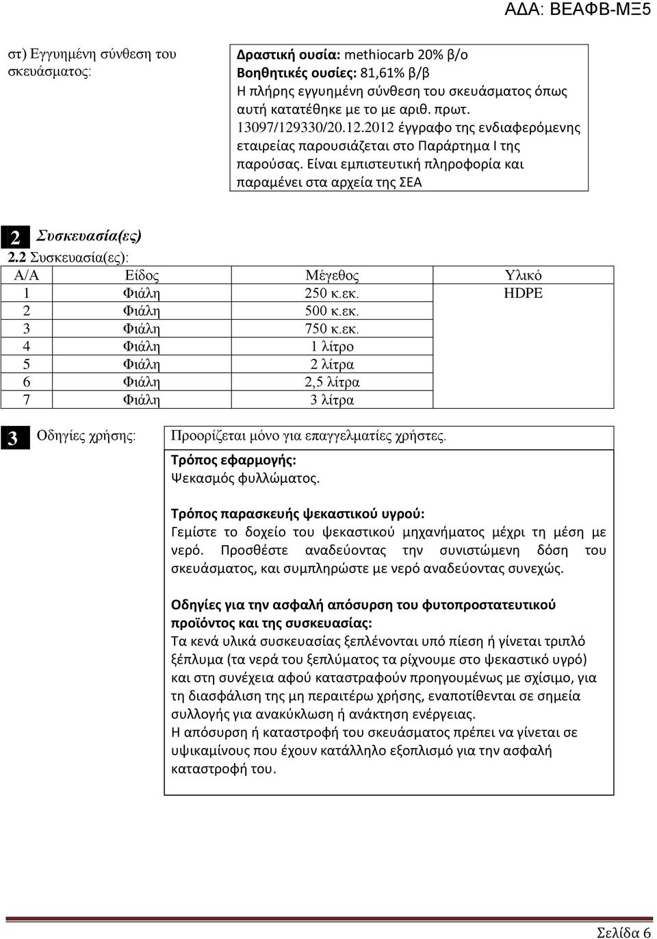 2 Συσκευασία(ες): Α/Α Είδος Μέγεθος Υλικό 1 Φιάλη 250 κ.εκ. HDPE 2 Φιάλη 500 κ.εκ. 3 Φιάλη 750 κ.εκ. 4 Φιάλη 1 λίτρο 5 Φιάλη 2 λίτρα 6 Φιάλη 2,5 λίτρα 7 Φιάλη 3 λίτρα 3 Οδηγίες χρήσης: Προορίζεται μόνο για επαγγελματίες χρήστες.