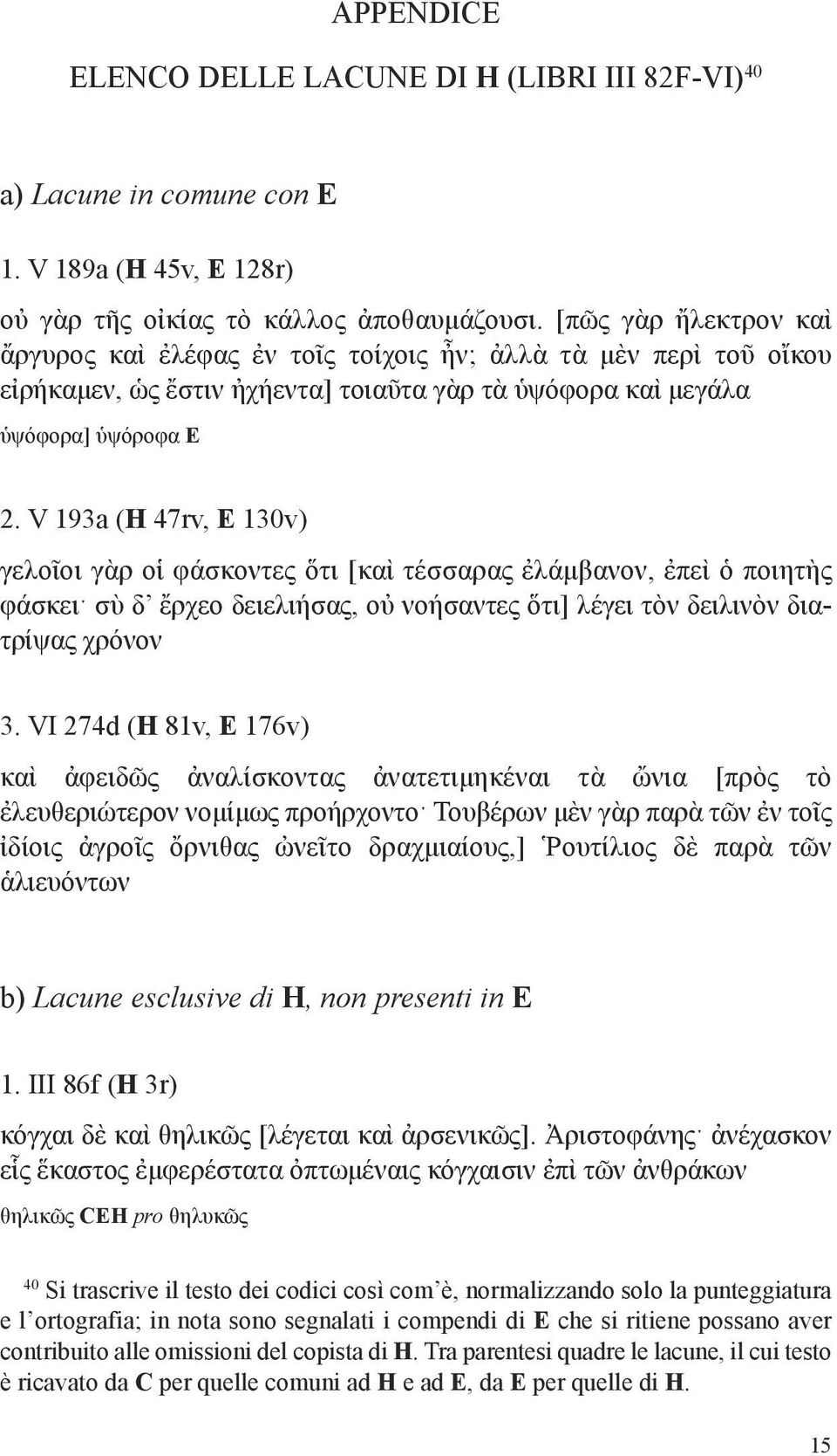 V 193a (H 47rv, E 130v) γελοῖοι γὰρ οἱ φάσκοντες ὅτι [καὶ τέσσαρας ἐλάμβανον, ἐπεὶ ὁ ποιητὴς φάσκειˑ σὺ δ ἔρχεο δειελιήσας, οὐ νοήσαντες ὅτι] λέγει τὸν δειλινὸν διατρίψας χρόνον 3.