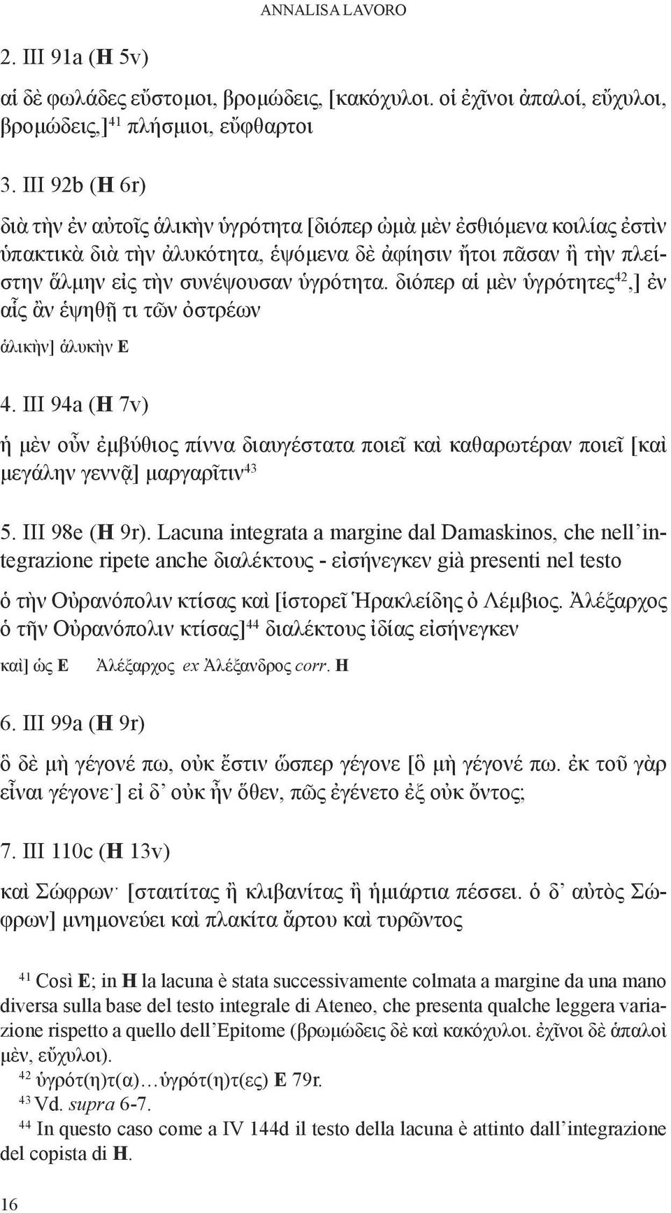 διόπερ αἱ μὲν ὑγρότητες 42,] ἐν αἷς ἂν ἑψηθῇ τι τῶν ὀστρέων ἁλικὴν] ἁλυκὴν Ε 4. iii 94a (H 7v) ἡ μὲν οὖν ἐμβύθιος πίννα διαυγέστατα ποιεῖ καὶ καθαρωτέραν ποιεῖ [καὶ μεγάλην γεννᾷ] μαργαρῖτιν 43 5.