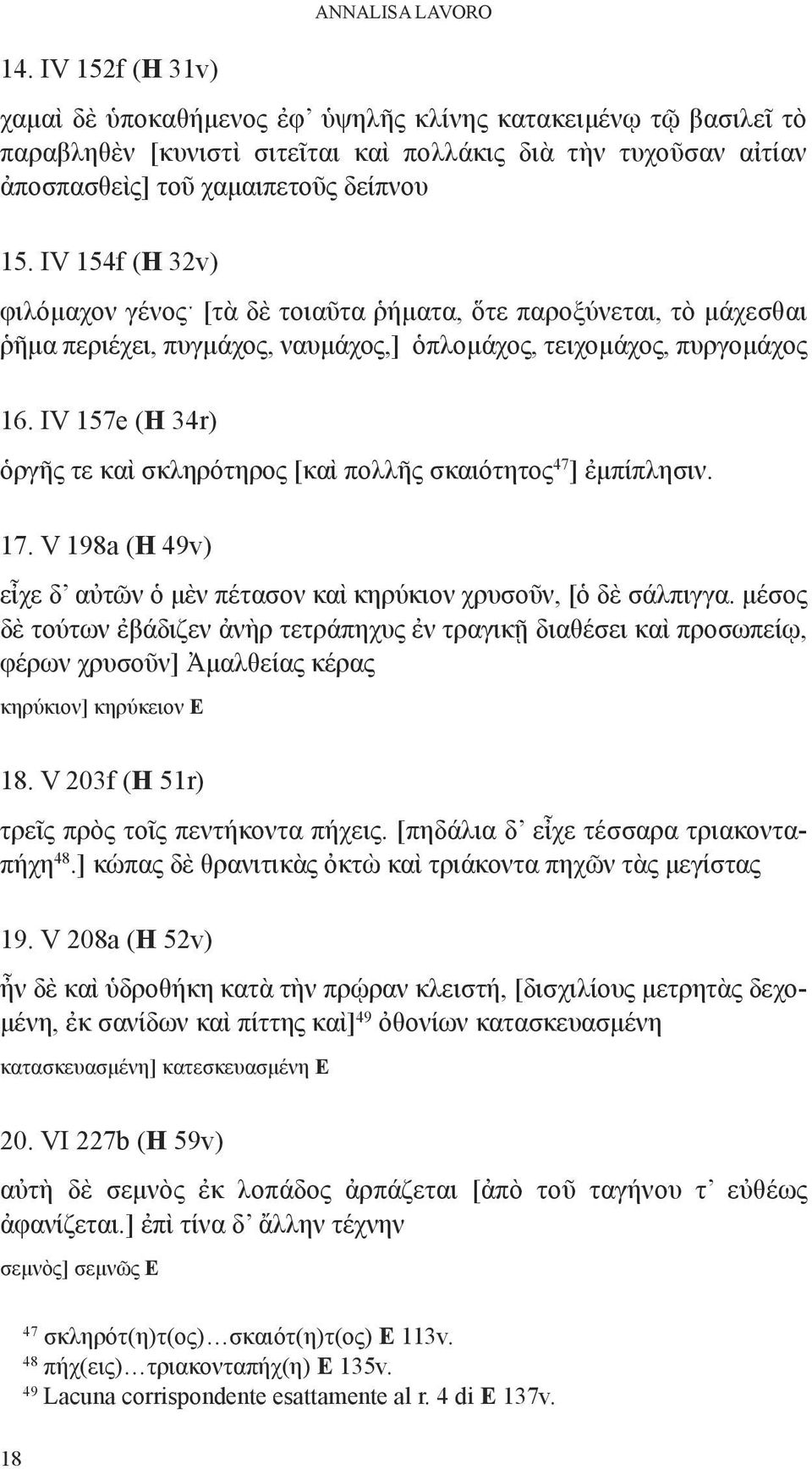 iv 157e (H 34r) ὁργῆς τε καὶ σκληρότηρος [καὶ πολλῆς σκαιότητος 47 ] ἐμπίπλησιν. 17. V 198a (H 49v) εἶχε δ αὐτῶν ὁ μὲν πέτασον καὶ κηρύκιον χρυσοῦν, [ὁ δὲ σάλπιγγα.
