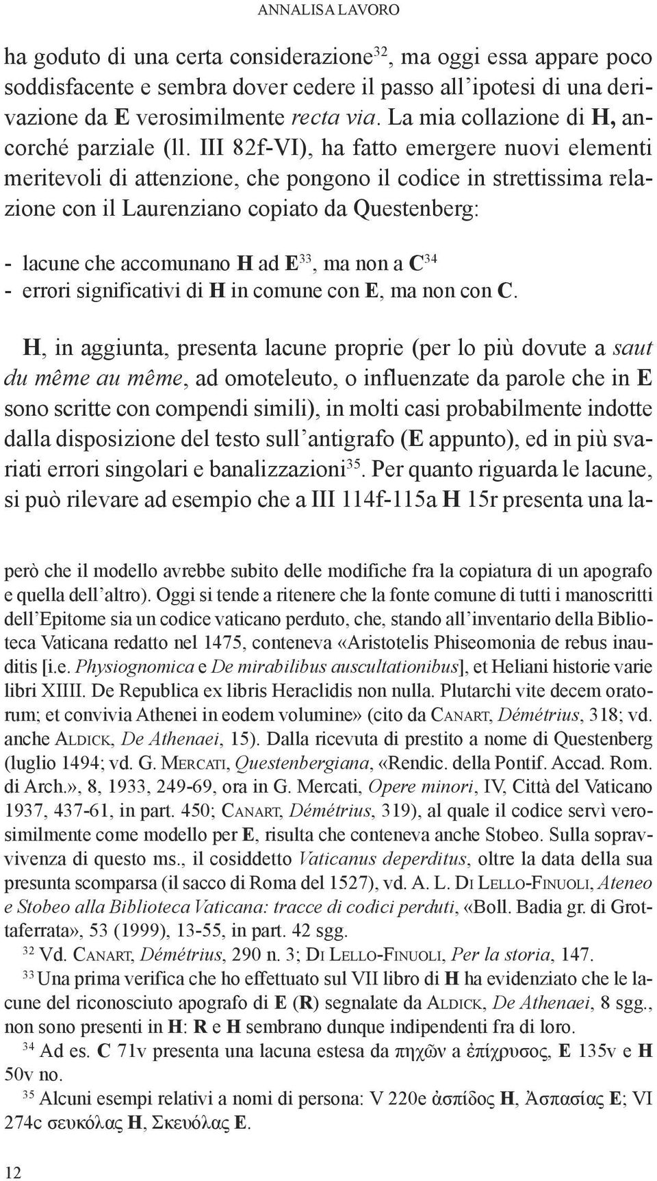 iii 82f-Vi), ha fatto emergere nuovi elementi meritevoli di attenzione, che pongono il codice in strettissima relazione con il laurenziano copiato da Questenberg: - lacune che accomunano H ad E 33,