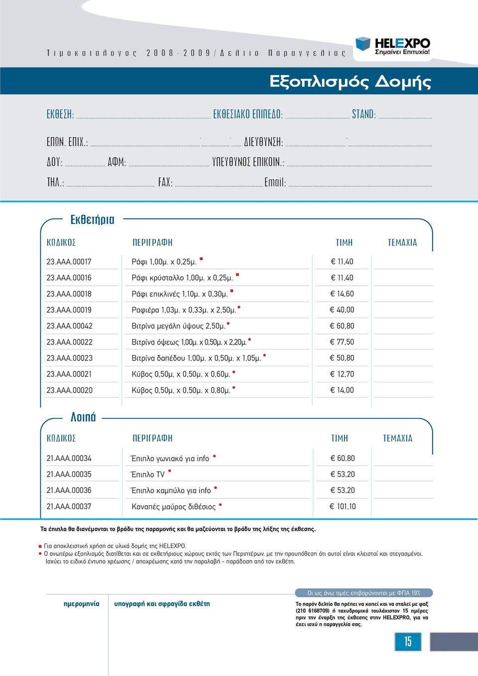 ύψους 2,50µ Bιτρίνα όψεως 1,00µ χ 0,50µ χ 2,20µ Bιτρίνα δαπέδου 1,00µ χ 0,50µ χ 1,05µ Kύβος 0,50µ, χ 0,50µ χ 0,60µ Kύβος 0,50µ, χ 0,50µ χ 0,80µ 11,40 11,40 14,60 40,00 60,80 77,50 50,80 12,70 14,00