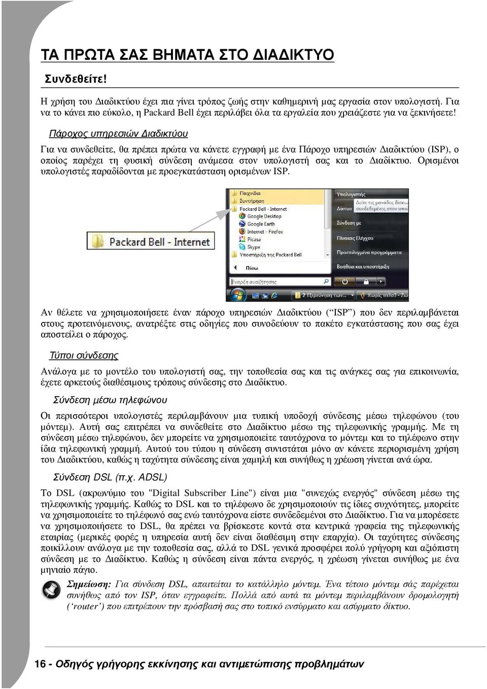 Πάροχος υπηρεσιών ιαδικτύου Για να συνδεθείτε, θα πρέπει πρώτα να κάνετε εγγραφή µε ένα Πάροχο υπηρεσιών ιαδικτύου (ISP), ο οποίος παρέχει τη φυσική σύνδεση ανάµεσα στον υπολογιστή σας και το