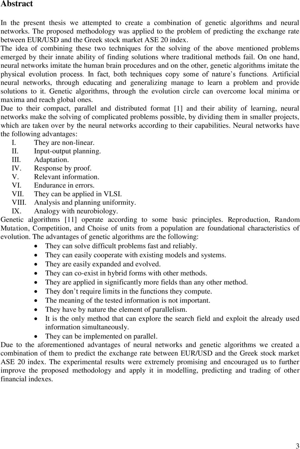 The idea of combining these two techniques for the solving of the above mentioned problems emerged by their innate ability of finding solutions where traditional methods fail.