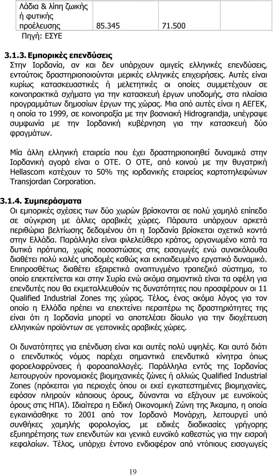 Μια από αυτές είναι η ΑΕΓΕΚ, η οποία το 1999, σε κοινοπραξία µε την βοσνιακή Hidrograndja, υπέγραψε συµφωνία µε την Ιορδανική κυβέρνηση για την κατασκευή δύο φραγµάτων.