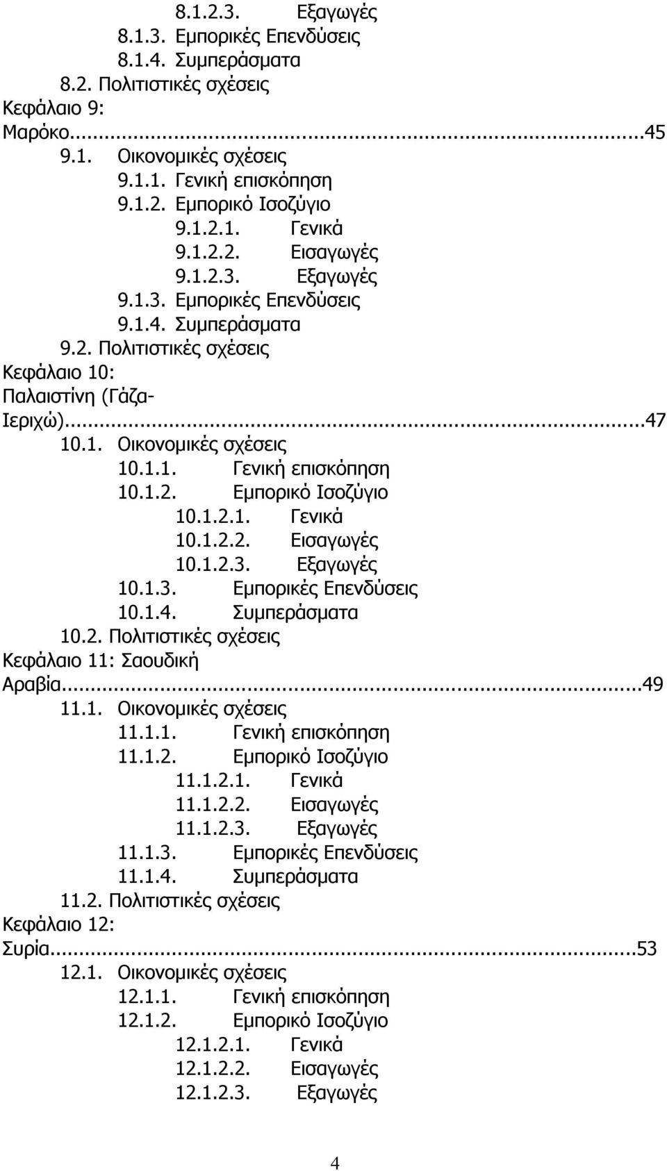 1.2. Εµπορικό Ισοζύγιο 10.1.2.1. Γενικά 10.1.2.2. Εισαγωγές 10.1.2.3. Εξαγωγές 10.1.3. Εµπορικές Επενδύσεις 10.1.4. Συµπεράσµατα 10.2. Πολιτιστικές σχέσεις Κεφάλαιο 11: Σαουδική Αραβία...49 11.1. Οικονοµικές σχέσεις 11.