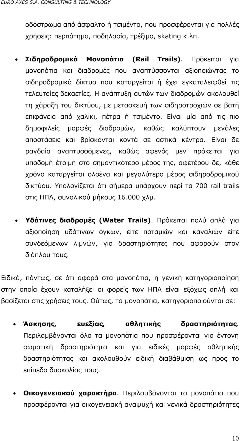 Η ανάπτυξη αυτών των διαδρομών ακολουθεί τη χάραξη του δικτύου, με μετασκευή των σιδηροτροχιών σε βατή επιφάνεια από χαλίκι, πέτρα ή τσιμέντο.