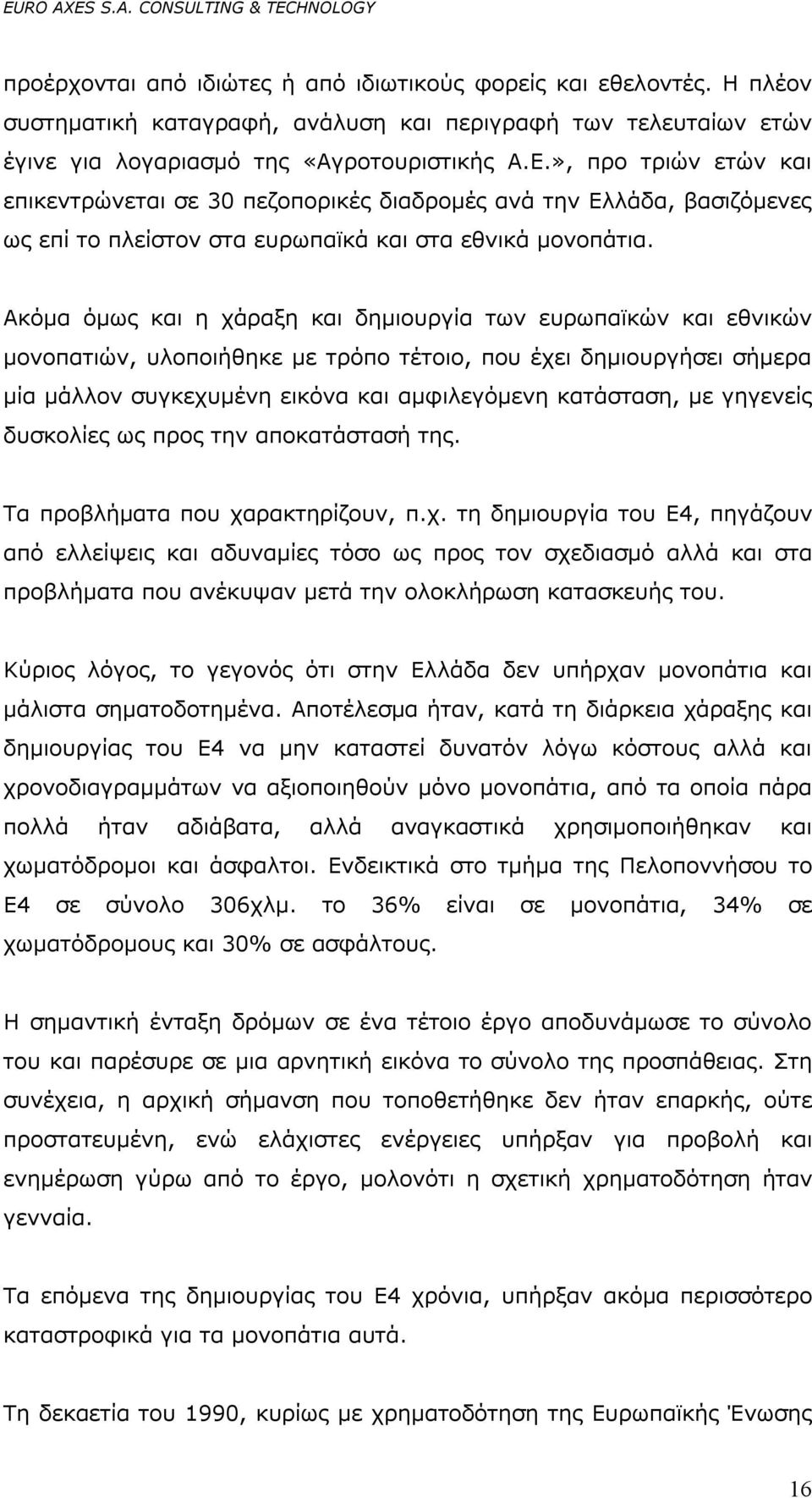 Ακόμα όμως και η χάραξη και δημιουργία των ευρωπαϊκών και εθνικών μονοπατιών, υλοποιήθηκε με τρόπο τέτοιο, που έχει δημιουργήσει σήμερα μία μάλλον συγκεχυμένη εικόνα και αμφιλεγόμενη κατάσταση, με