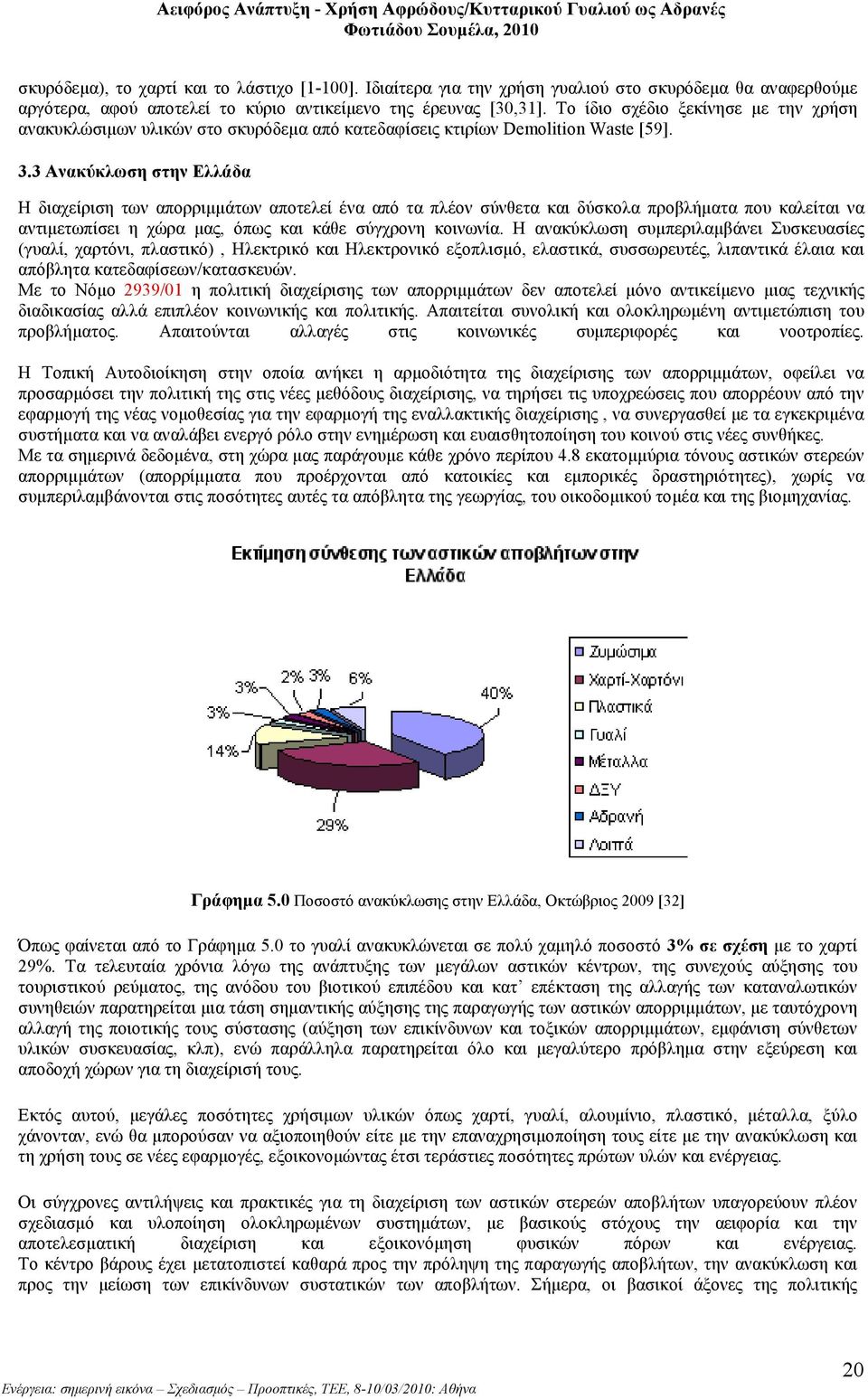 3 Ανακύκλωση στην Ελλάδα Η διαχείριση των απορριµµάτων αποτελεί ένα από τα πλέον σύνθετα και δύσκολα προβλήµατα που καλείται να αντιµετωπίσει η χώρα µας, όπως και κάθε σύγχρονη κοινωνία.