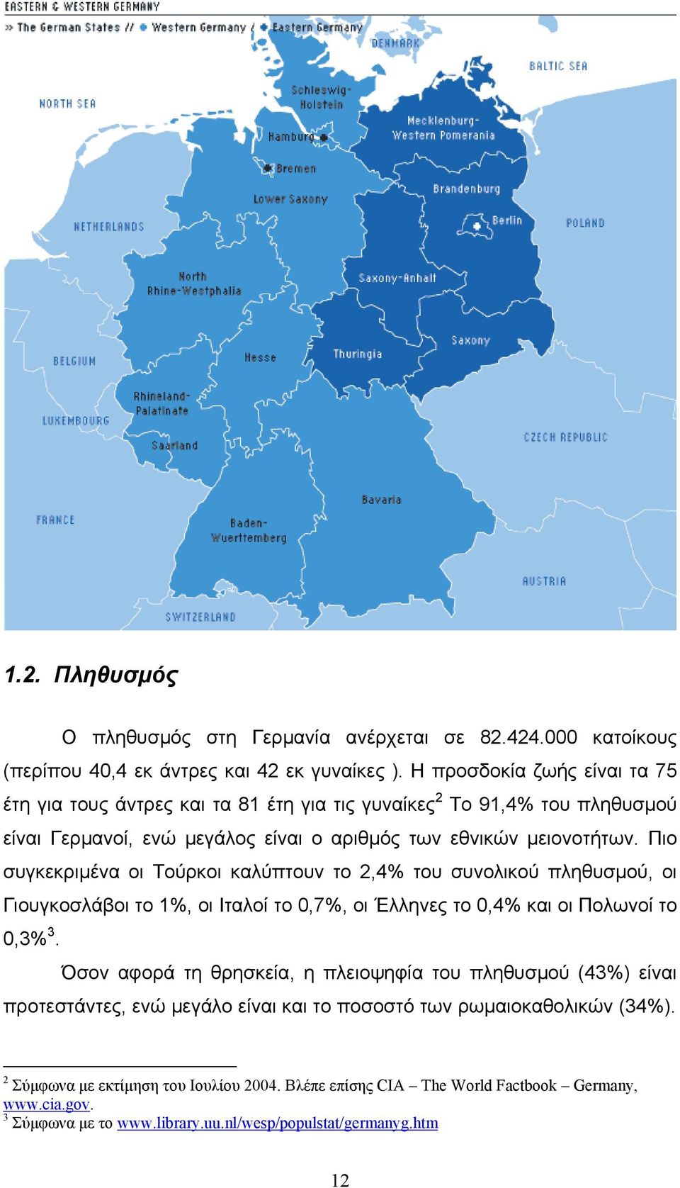 Πιο συγκεκριµένα οι Τούρκοι καλύπτουν το 2,4% του συνολικού πληθυσµού, οι Γιουγκοσλάβοι το 1%, οι Ιταλοί το 0,7%, οι Έλληνες το 0,4% και οι Πολωνοί το 0,3% 3.