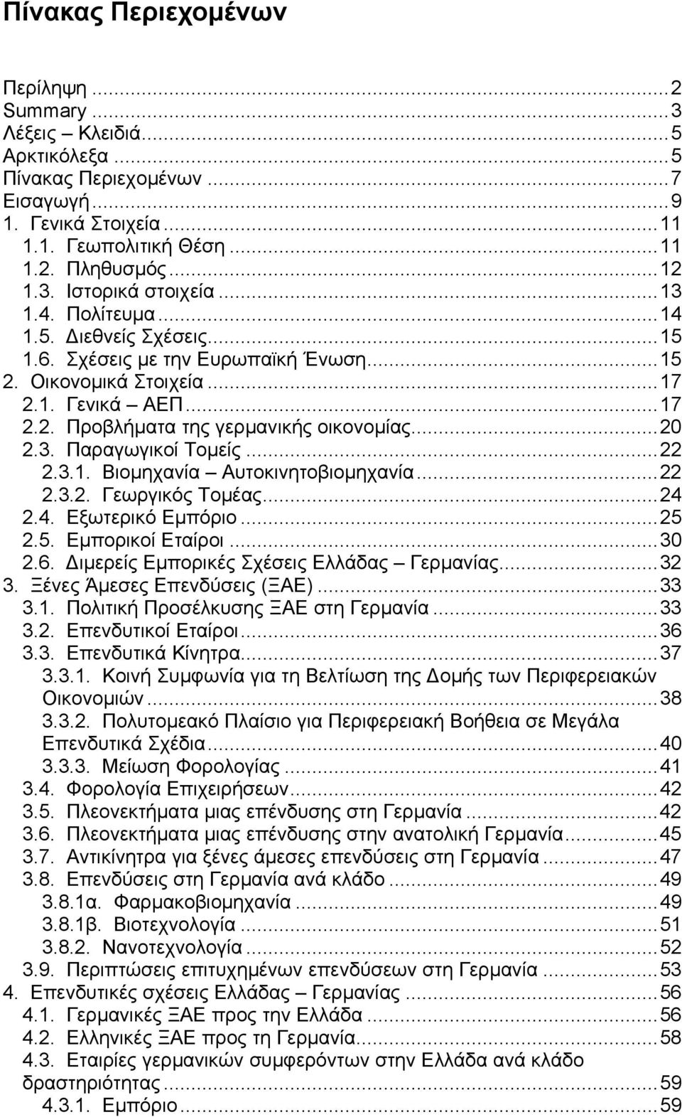 ..22 2.3.1. Βιοµηχανία Αυτοκινητοβιοµηχανία...22 2.3.2. Γεωργικός Τοµέας...24 2.4. Εξωτερικό Εµπόριο...25 2.5. Εµπορικοί Εταίροι...30 2.6. ιµερείς Εµπορικές Σχέσεις Ελλάδας Γερµανίας...32 3.