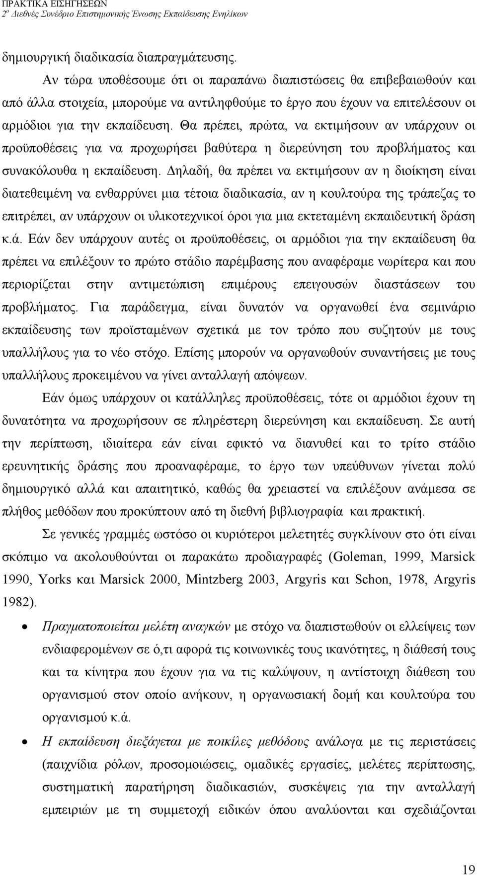 Θα πρέπει, πρώτα, να εκτιµήσουν αν υπάρχουν οι προϋποθέσεις για να προχωρήσει βαθύτερα η διερεύνηση του προβλήµατος και συνακόλουθα η εκπαίδευση.