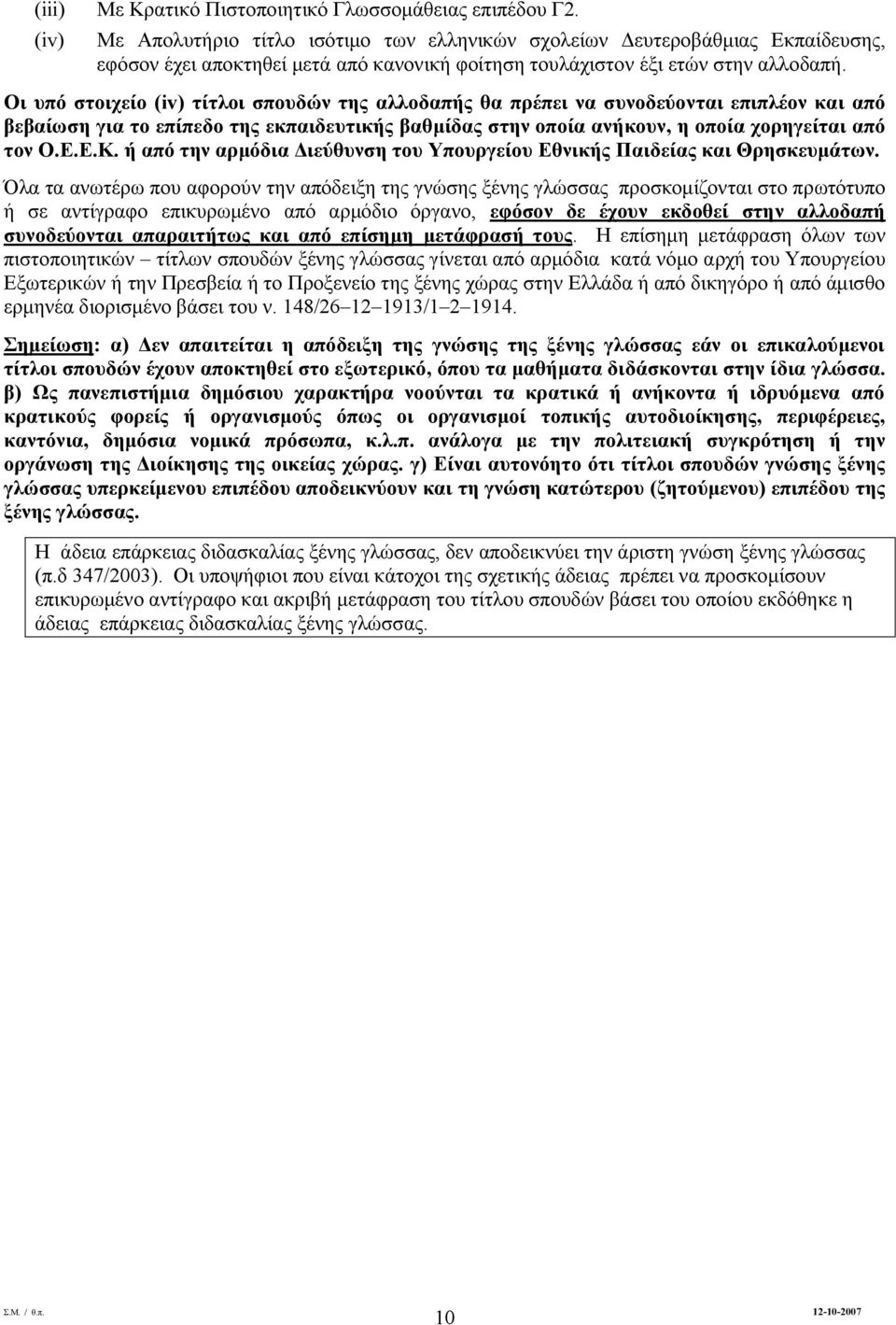 Οι υπό στοιχείο (iv) τίτλοι σπουδών της αλλοδαπής θα πρέπει να συνοδεύονται επιπλέον και από βεβαίωση για το επίπεδο της εκπαιδευτικής βαθμίδας στην οποία ανήκουν, η οποία χορηγείται από τον Ο.Ε.Ε.Κ.