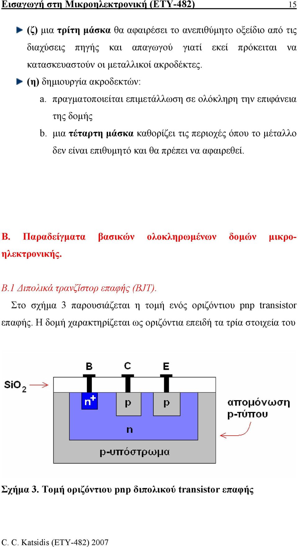 µια τέταρτη µάσκα καθορίζει τις περιοχές όπου το µέταλλο δεν είναι επιθυµητό και θα πρέπει να αφαιρεθεί. Β. Παραδείγµατα βασικών ολοκληρωµένων δοµών µικροηλεκτρονικής. Β.1 ιπολικά τρανζίστορ επαφής (BJT).