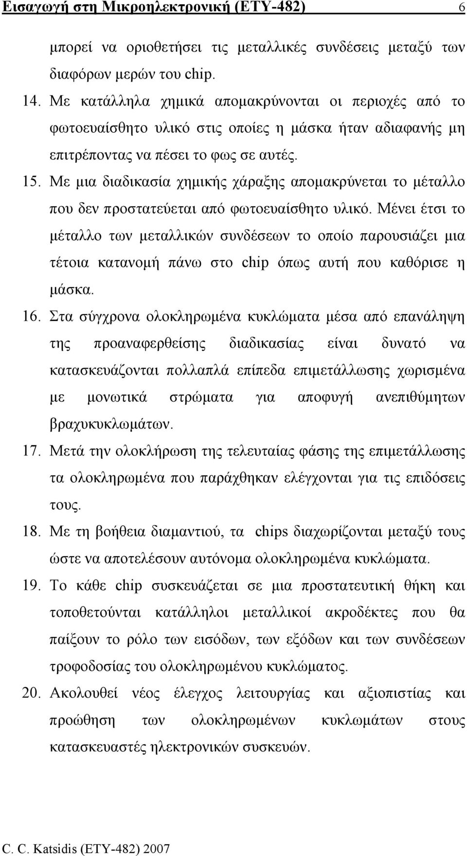 Με µια διαδικασία χηµικής χάραξης αποµακρύνεται το µέταλλο που δεν προστατεύεται από φωτοευαίσθητο υλικό.