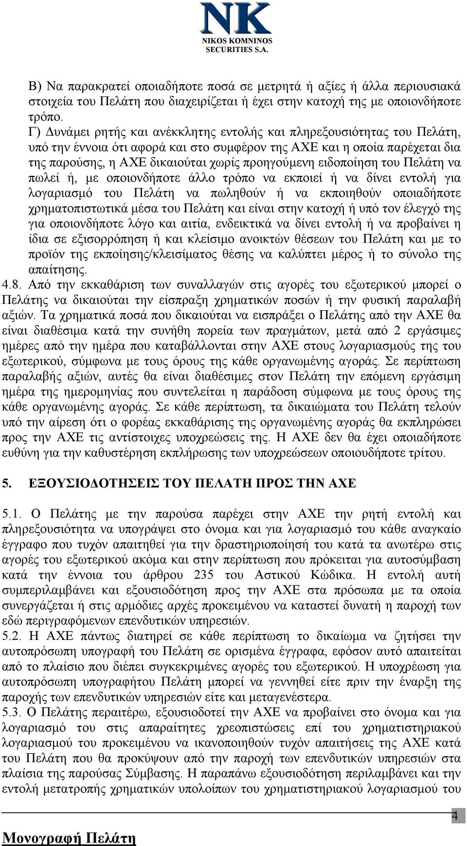 ειδοποίηση του Πελάτη να πωλεί ή, με οποιονδήποτε άλλο τρόπο να εκποιεί ή να δίνει εντολή για λογαριασμό του Πελάτη να πωληθούν ή να εκποιηθούν οποιαδήποτε χρηματοπιστωτικά μέσα του Πελάτη και είναι