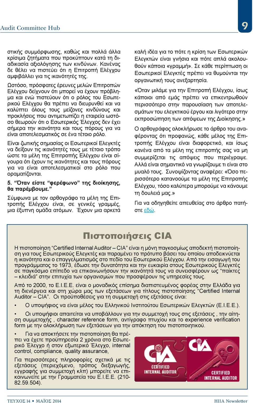 Ωστόσο, πρόσφατες έρευνες μελών Επιτροπών Ελέγχου δείχνουν ότι μπορεί να έχουν πρόβλημα και ενώ πιστεύουν ότι ο ρόλος του Εσωτερικού Ελέγχου θα πρέπει να διευρυνθεί και να καλύπτει όλους τους