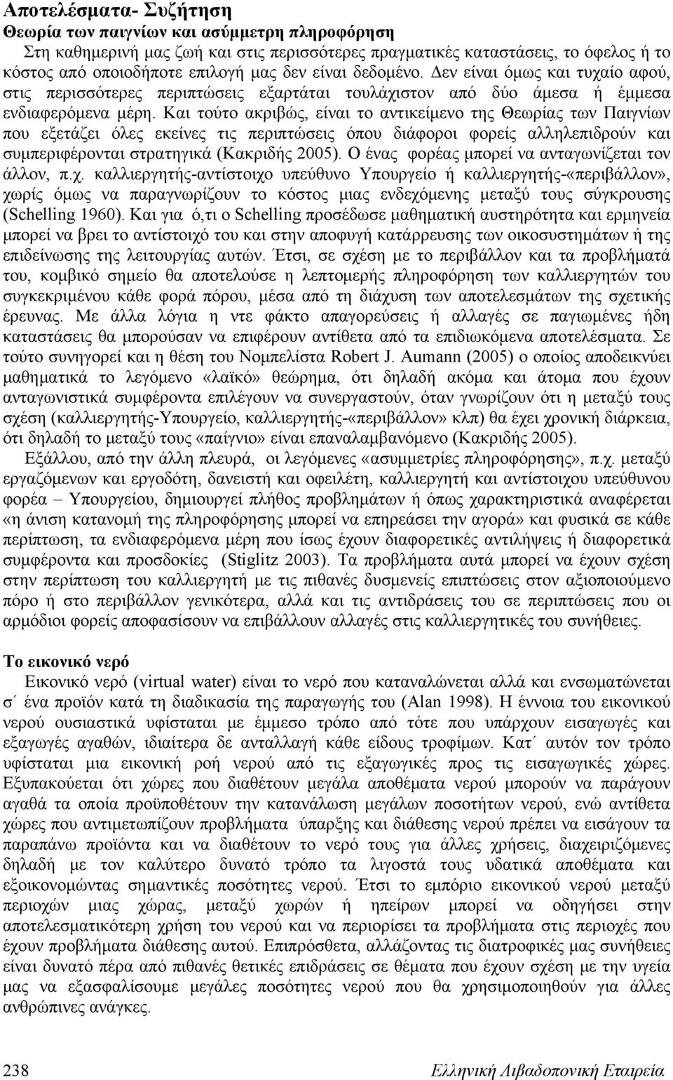 Και τούτο ακριβώς, είναι το αντικείμενο της Θεωρίας των Παιγνίων που εξετάζει όλες εκείνες τις περιπτώσεις όπου διάφοροι φορείς αλληλεπιδρούν και συμπεριφέρονται στρατηγικά (Κακριδής 2005).