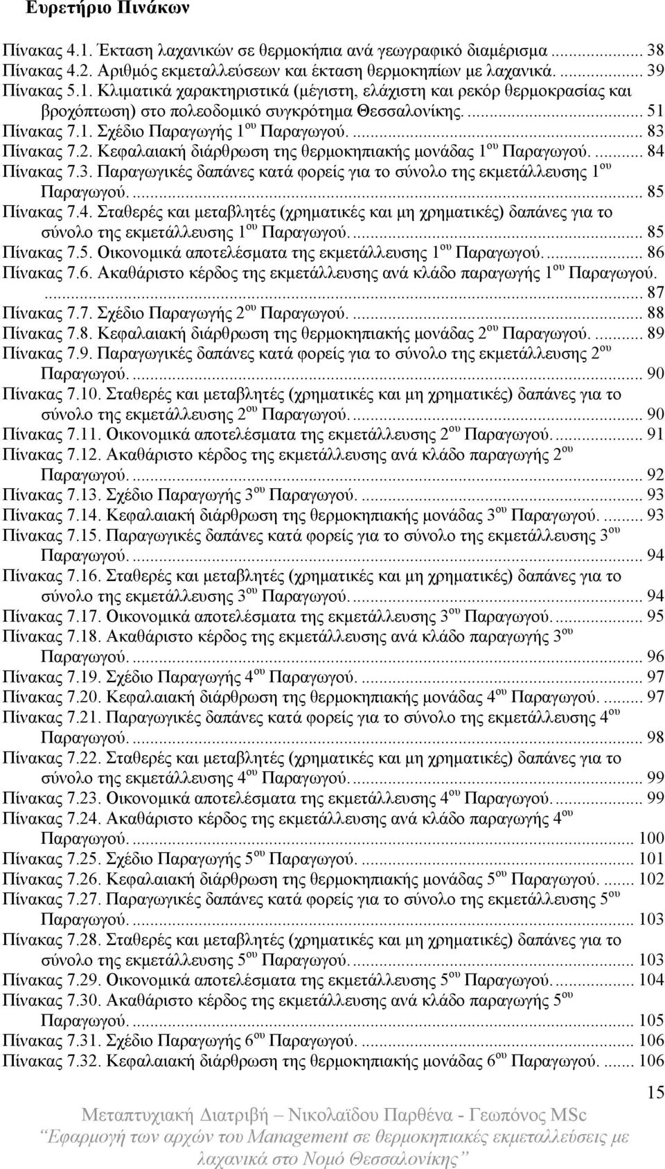 ... 85 Πίνακας 7.4. Σταθερές και μεταβλητές (χρηματικές και μη χρηματικές) δαπάνες για το σύνολο της εκμετάλλευσης 1 ου Παραγωγού... 85 Πίνακας 7.5. Οικονομικά αποτελέσματα της εκμετάλλευσης 1 ου Παραγωγού.