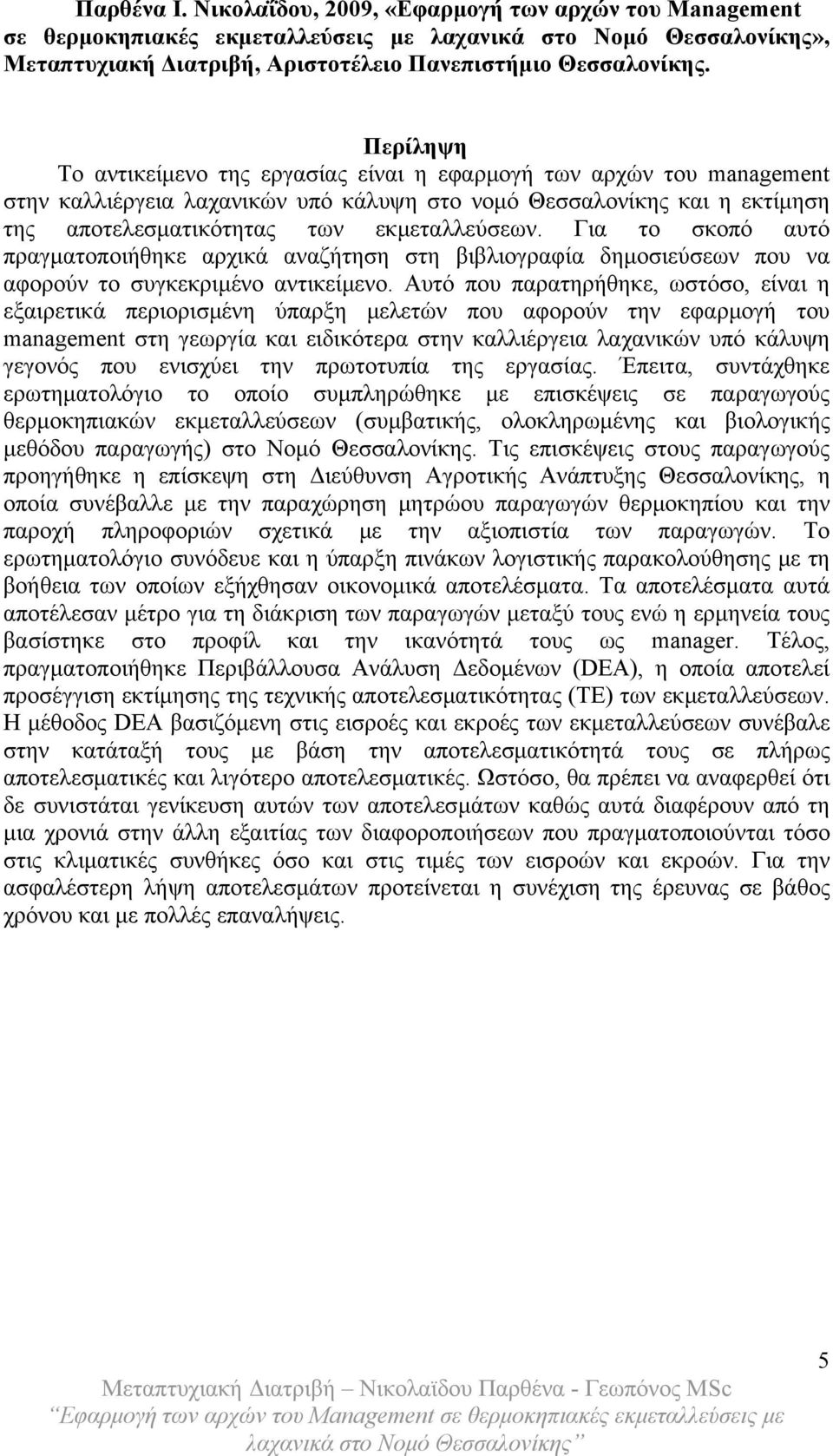 Για το σκοπό αυτό πραγματοποιήθηκε αρχικά αναζήτηση στη βιβλιογραφία δημοσιεύσεων που να αφορούν το συγκεκριμένο αντικείμενο.