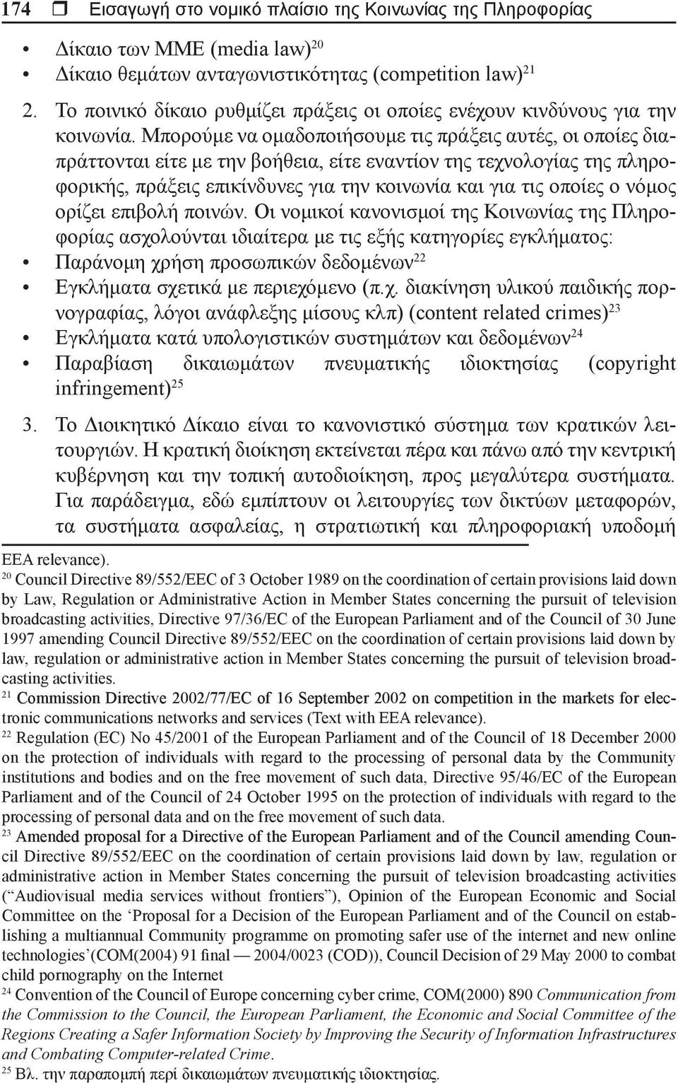 Μπορούμε να ομαδοποιήσουμε τις πράξεις αυτές, οι οποίες διαπράττονται είτε με την βοήθεια, είτε εναντίον της τεχνολογίας της πληροφορικής, πράξεις επικίνδυνες για την κοινωνία και για τις οποίες ο