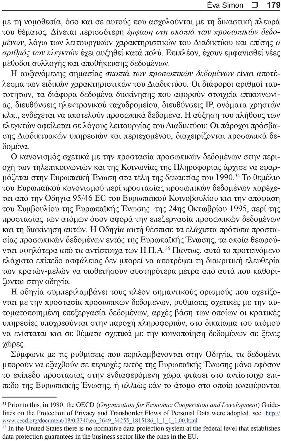 Επιπλέον, έχουν εμφανισθεί νέες μέθοδοι συλλογής και αποθήκευσης δεδομένων. Η αυξανόμενης σημασίας σκοπιά των προσωπικών δεδομένων είναι αποτέλεσμα των ειδικών χαρακτηριστικών του Διαδικτύου.