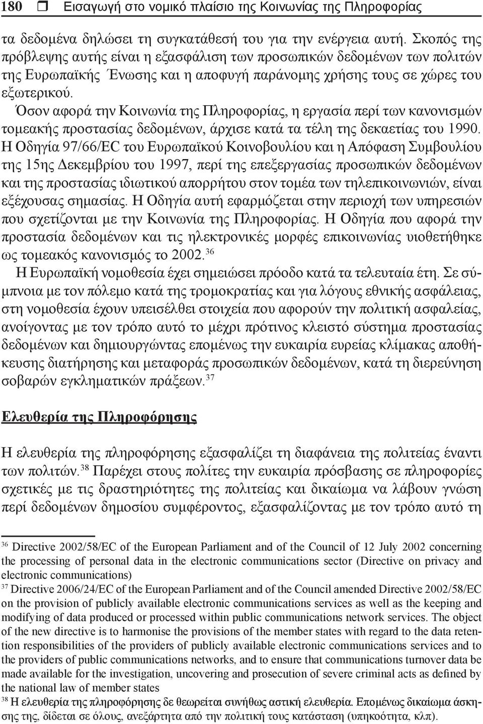 Όσον αφορά την Κοινωνία της Πληροφορίας, η εργασία περί των κανονισμών τομεακής προστασίας δεδομένων, άρχισε κατά τα τέλη της δεκαετίας του 1990.