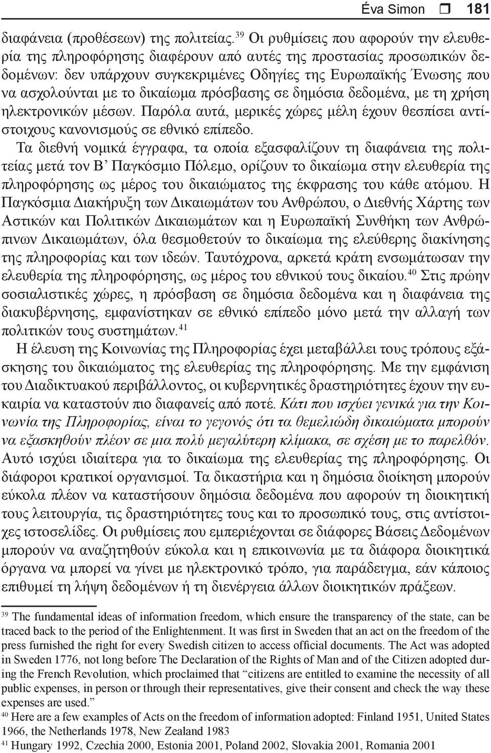 δικαίωμα πρόσβασης σε δημόσια δεδομένα, με τη χρήση ηλεκτρονικών μέσων. Παρόλα αυτά, μερικές χώρες μέλη έχουν θεσπίσει αντίστοιχους κανονισμούς σε εθνικό επίπεδο.