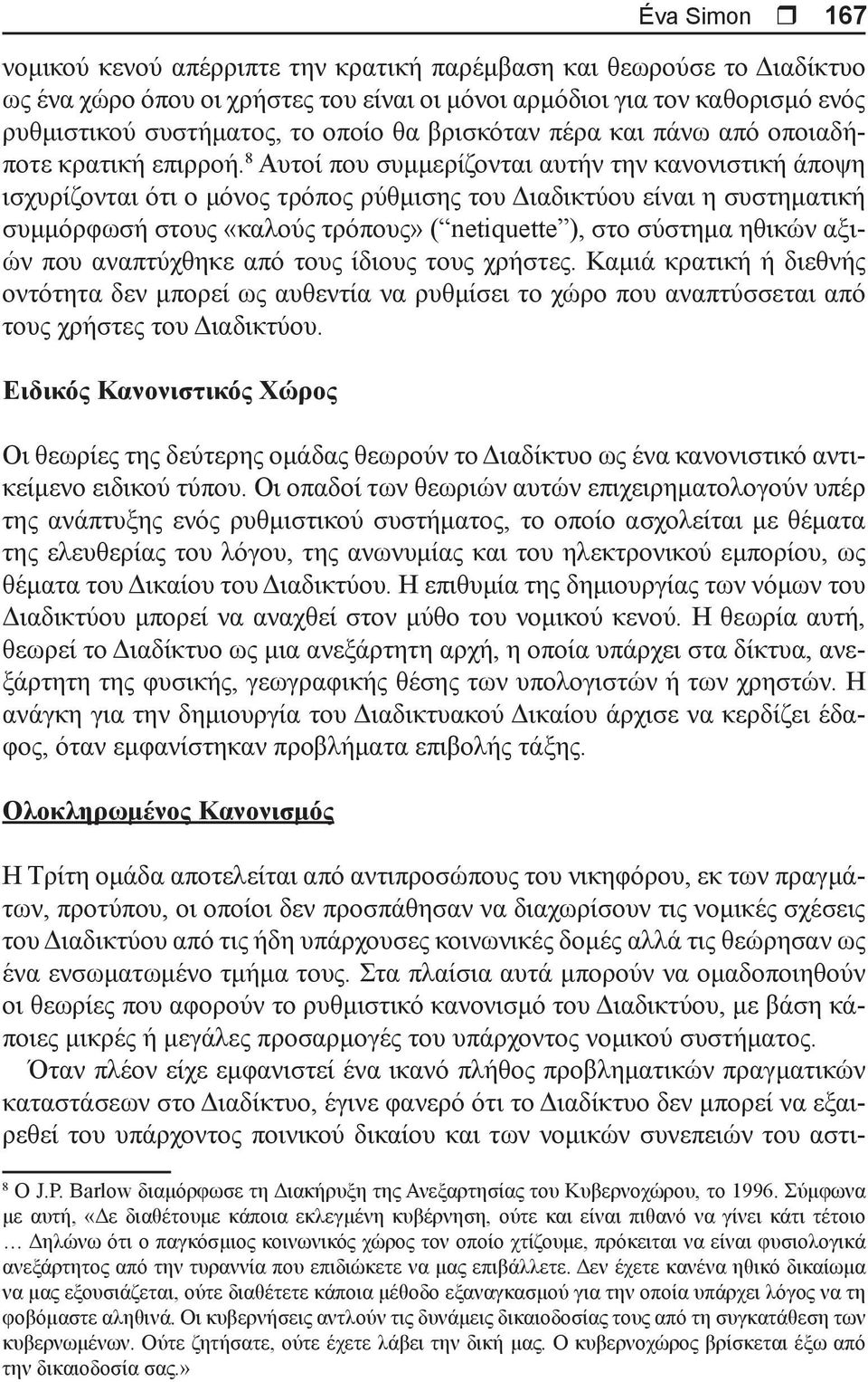 8 Αυτοί που συμμερίζονται αυτήν την κανονιστική άποψη ισχυρίζονται ότι ο μόνος τρόπος ρύθμισης του Διαδικτύου είναι η συστηματική συμμόρφωσή στους «καλούς τρόπους» ( netiquette ), στο σύστημα ηθικών