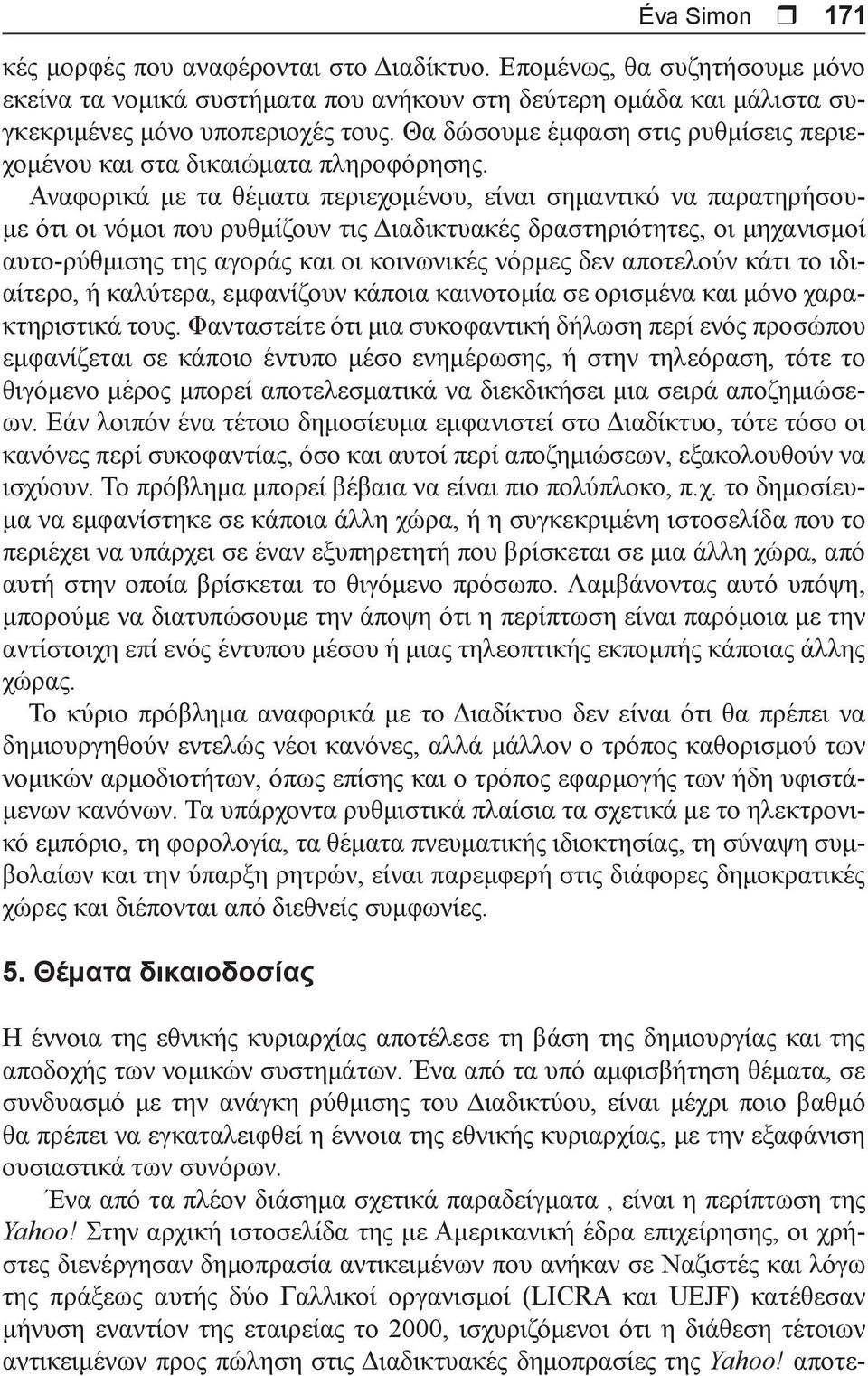 Αναφορικά με τα θέματα περιεχομένου, είναι σημαντικό να παρατηρήσουμε ότι οι νόμοι που ρυθμίζουν τις Διαδικτυακές δραστηριότητες, οι μηχανισμοί αυτο-ρύθμισης της αγοράς και οι κοινωνικές νόρμες δεν