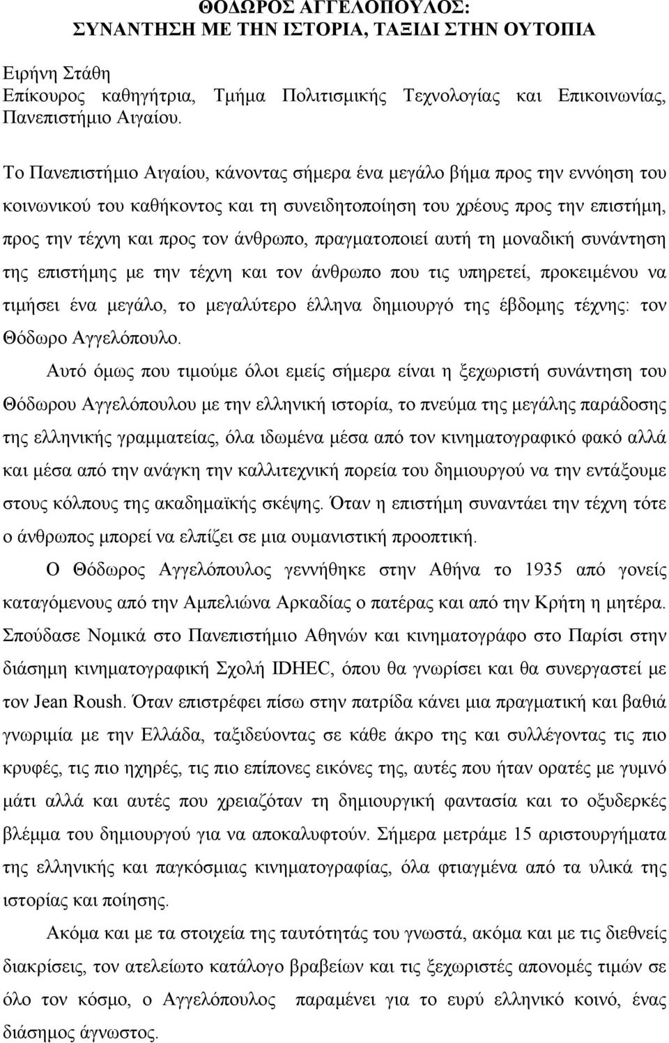 πραγματοποιεί αυτή τη μοναδική συνάντηση της επιστήμης με την τέχνη και τον άνθρωπο που τις υπηρετεί, προκειμένου να τιμήσει ένα μεγάλο, το μεγαλύτερο έλληνα δημιουργό της έβδομης τέχνης: τον Θόδωρο