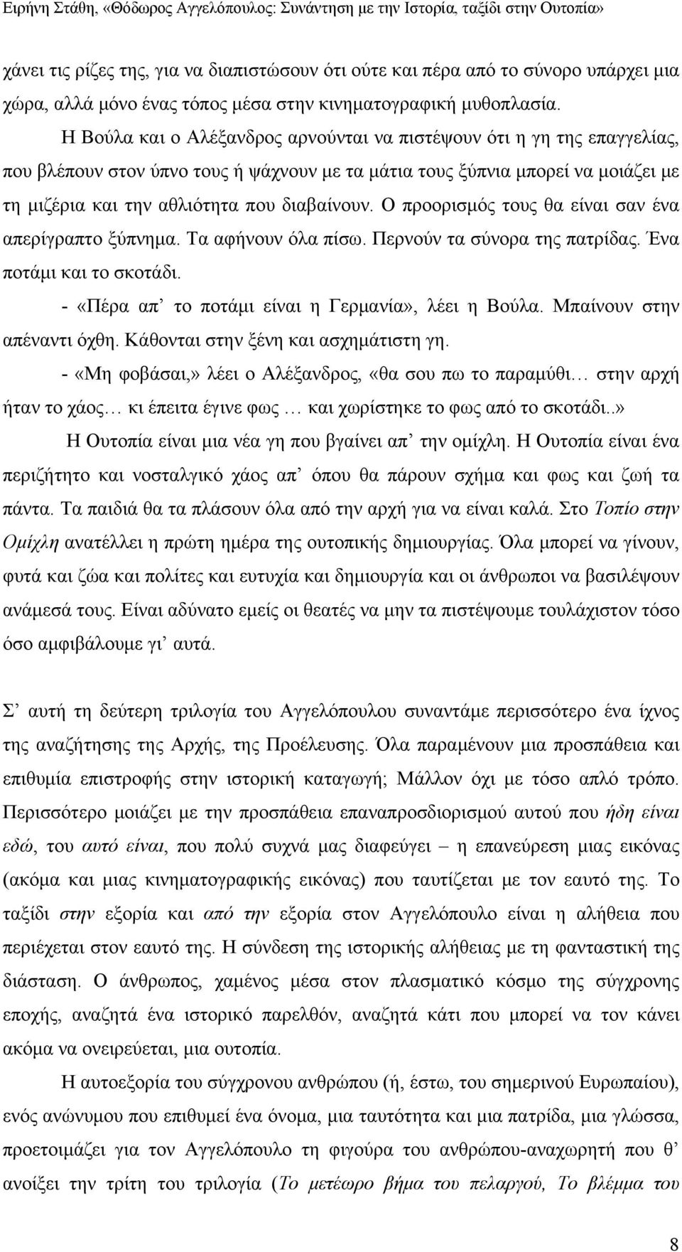 Ο προορισμός τους θα είναι σαν ένα απερίγραπτο ξύπνημα. Τα αφήνουν όλα πίσω. Περνούν τα σύνορα της πατρίδας. Ένα ποτάμι και το σκοτάδι. - «Πέρα απ το ποτάμι είναι η Γερμανία», λέει η Βούλα.