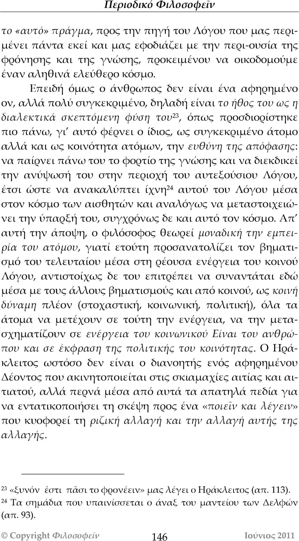 συγκεκριμένο άτομο αλλά και ως κοινότητα ατόμων, την ευθύνη της απόφασης: να παίρνει πάνω του το φορτίο της γνώσης και να διεκδικεί την ανύψωσή του στην περιοχή του αυτεξούσιου Λόγου, έτσι ώστε να