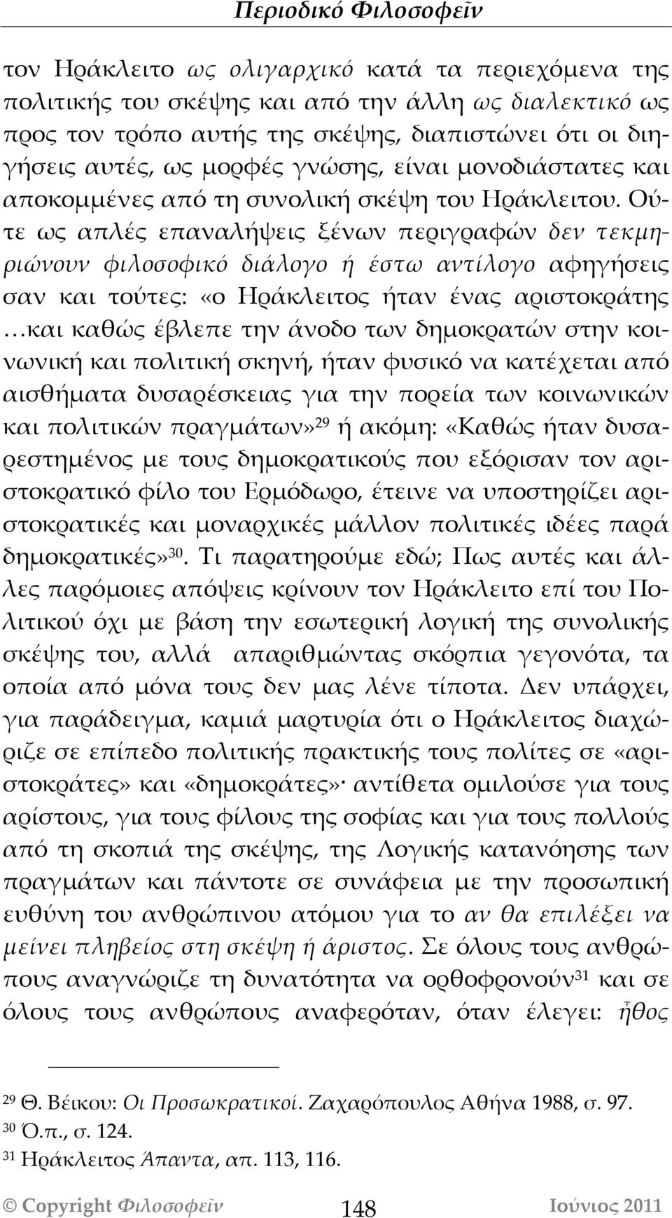 Ούτε ως απλές επαναλήψεις ξένων περιγραφών δεν τεκμηριώνουν φιλοσοφικό διάλογο ή έστω αντίλογο αφηγήσεις σαν και τούτες: «ο Ηράκλειτος ήταν ένας αριστοκράτης και καθώς έβλεπε την άνοδο των δημοκρατών