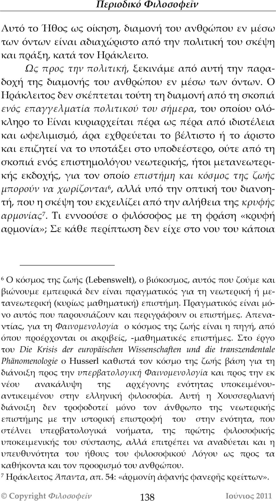 Ο Ηράκλειτος δεν σκέπτεται τούτη τη διαμονή από τη σκοπιά ενός επαγγελματία πολιτικού του σήμερα, του οποίου ολόκληρο το Είναι κυριαρχείται πέρα ως πέρα από ιδιοτέλεια και ωφελιμισμό, άρα εχθρεύεται