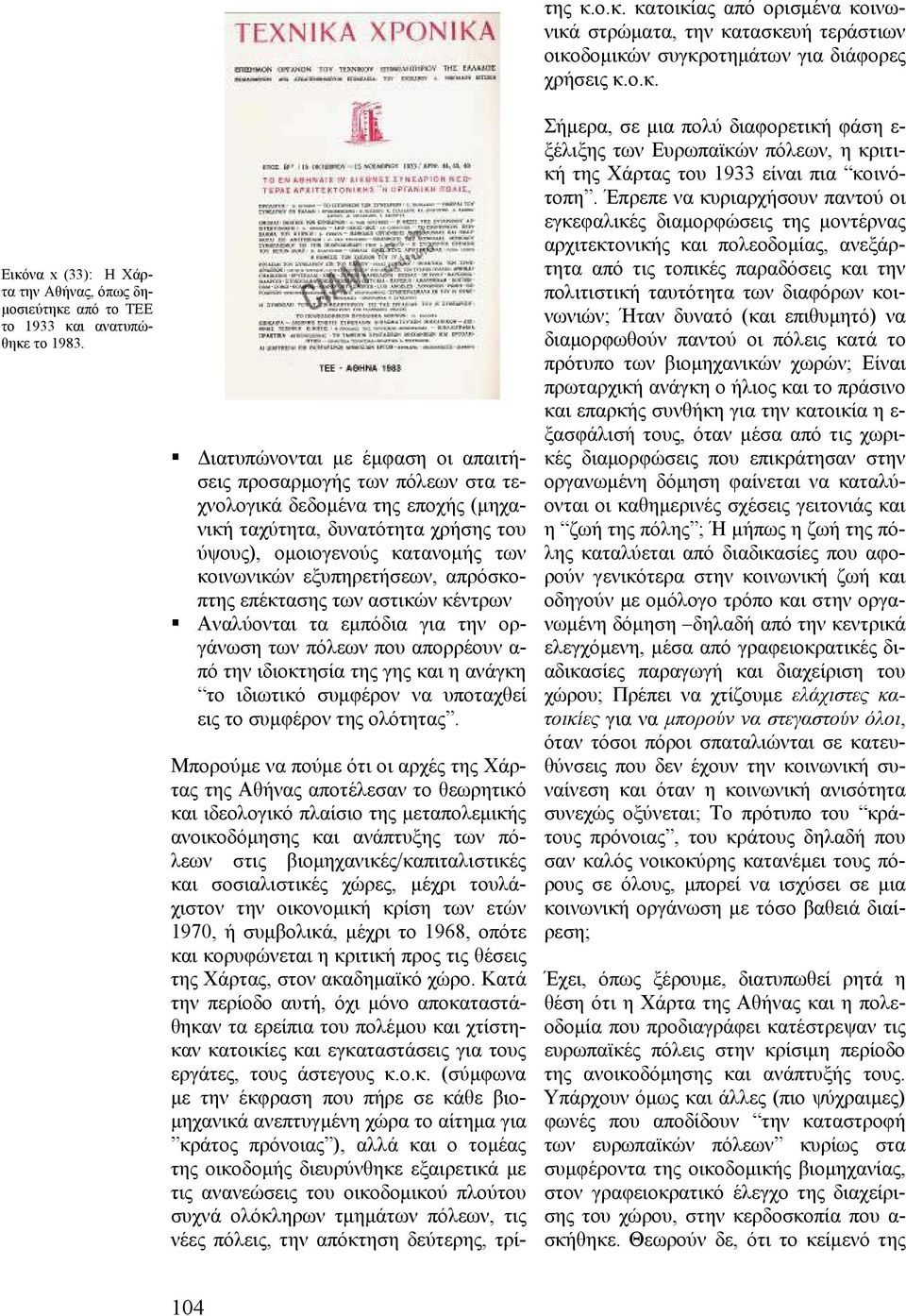 απρόσκοπτης επέκτασης των αστικών κέντρων Αναλύονται τα εµπόδια για την οργάνωση των πόλεων που απορρέουν α- πό την ιδιοκτησία της γης και η ανάγκη το ιδιωτικό συµφέρον να υποταχθεί εις το συµφέρον