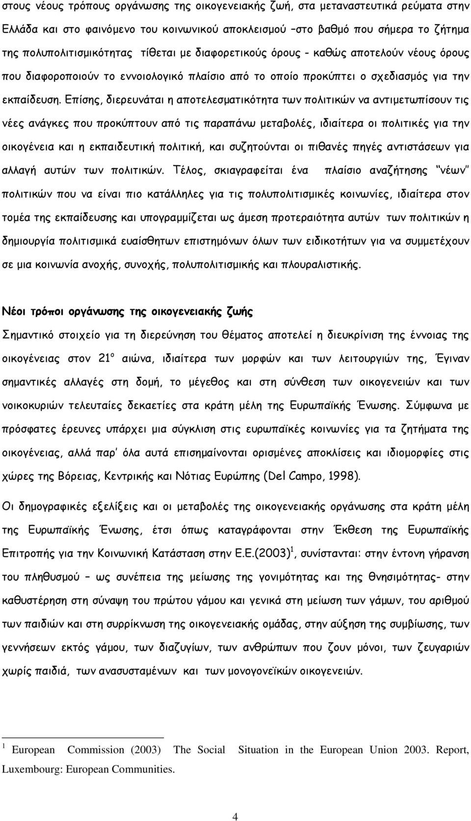 Επίσης, διερευνάται η αποτελεσµατικότητα των πολιτικών να αντιµετωπίσουν τις νέες ανάγκες που προκύπτουν από τις παραπάνω µεταβολές, ιδιαίτερα οι πολιτικές για την οικογένεια και η εκπαιδευτική