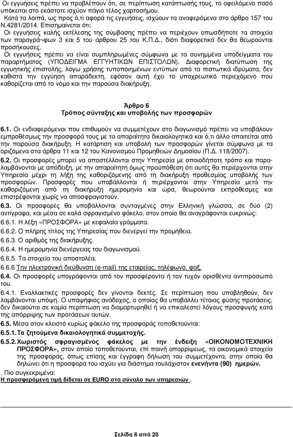 Επισηµαίνεται ότι: Οι εγγυήσεις καλής εκτέλεσης της σύµβασης πρέπει να περιέχουν οπωσδήποτε τα στοιχεία των παραγρά φων 3 και 5 του άρθρου 25 του Κ.Π.., διότι διαφορετικά δεν θα θεωρούνται προσήκουσες.