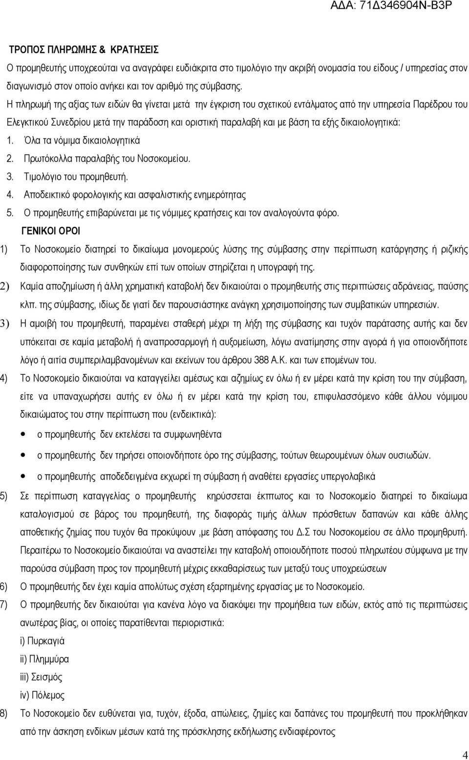 δικαιολογητικά: 1. Όλα τα νόμιμα δικαιολογητικά 2. Πρωτόκολλα παραλαβής του Νοσοκομείου. 3. Τιμολόγιο του προμηθευτή. 4. Αποδεικτικό φορολογικής και ασφαλιστικής ενημερότητας 5.