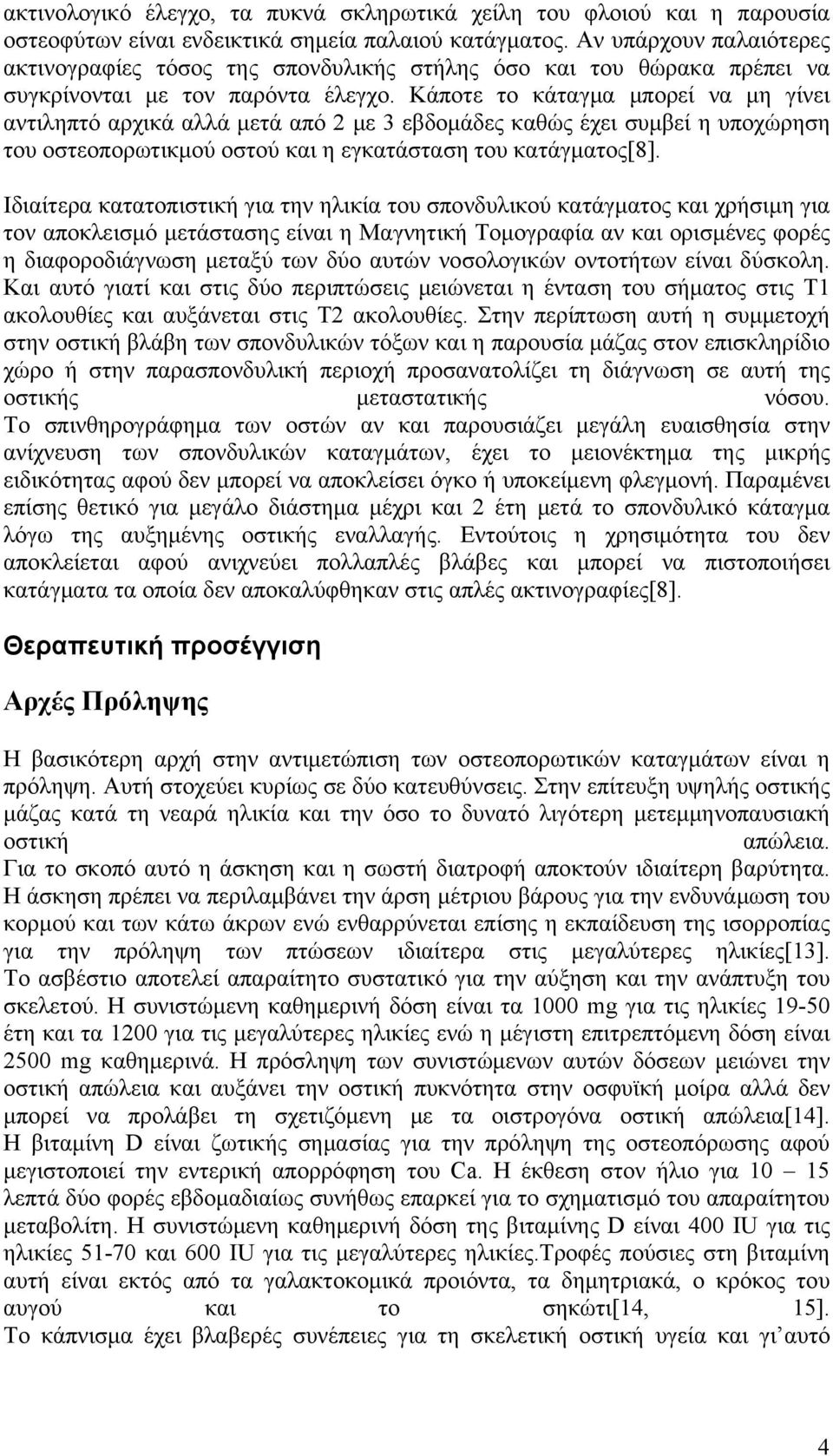 Κάποτε το κάταγμα μπορεί να μη γίνει αντιληπτό αρχικά αλλά μετά από 2 με 3 εβδομάδες καθώς έχει συμβεί η υποχώρηση του οστεοπορωτικμού οστού και η εγκατάσταση του κατάγματος[8].