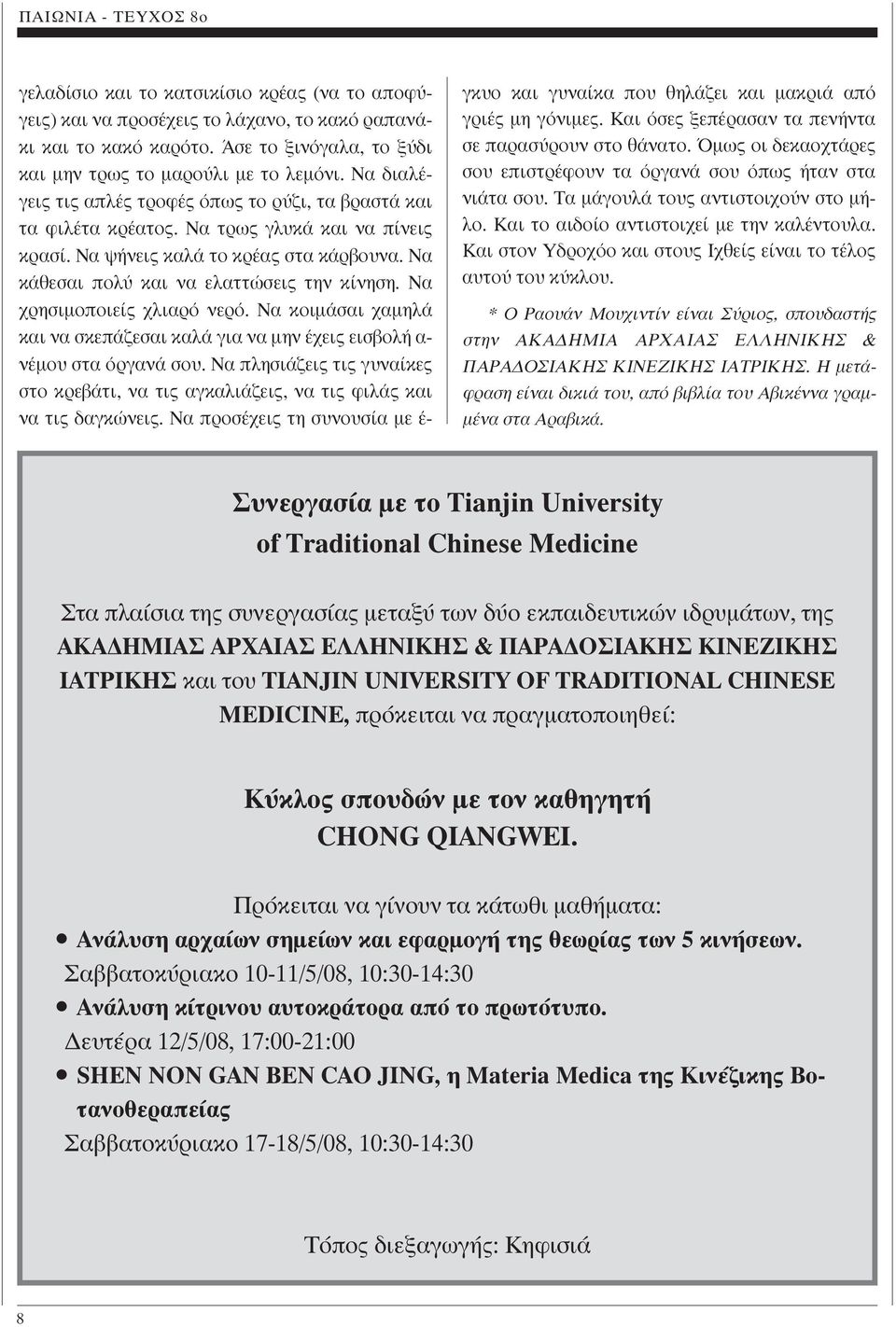 Να χρησιµοποιείς χλιαρό νερό. Να κοιµάσαι χαµηλά και να σκεπάζεσαι καλά για να µην έχεις εισβολή α- νέµου στα όργανά σου.