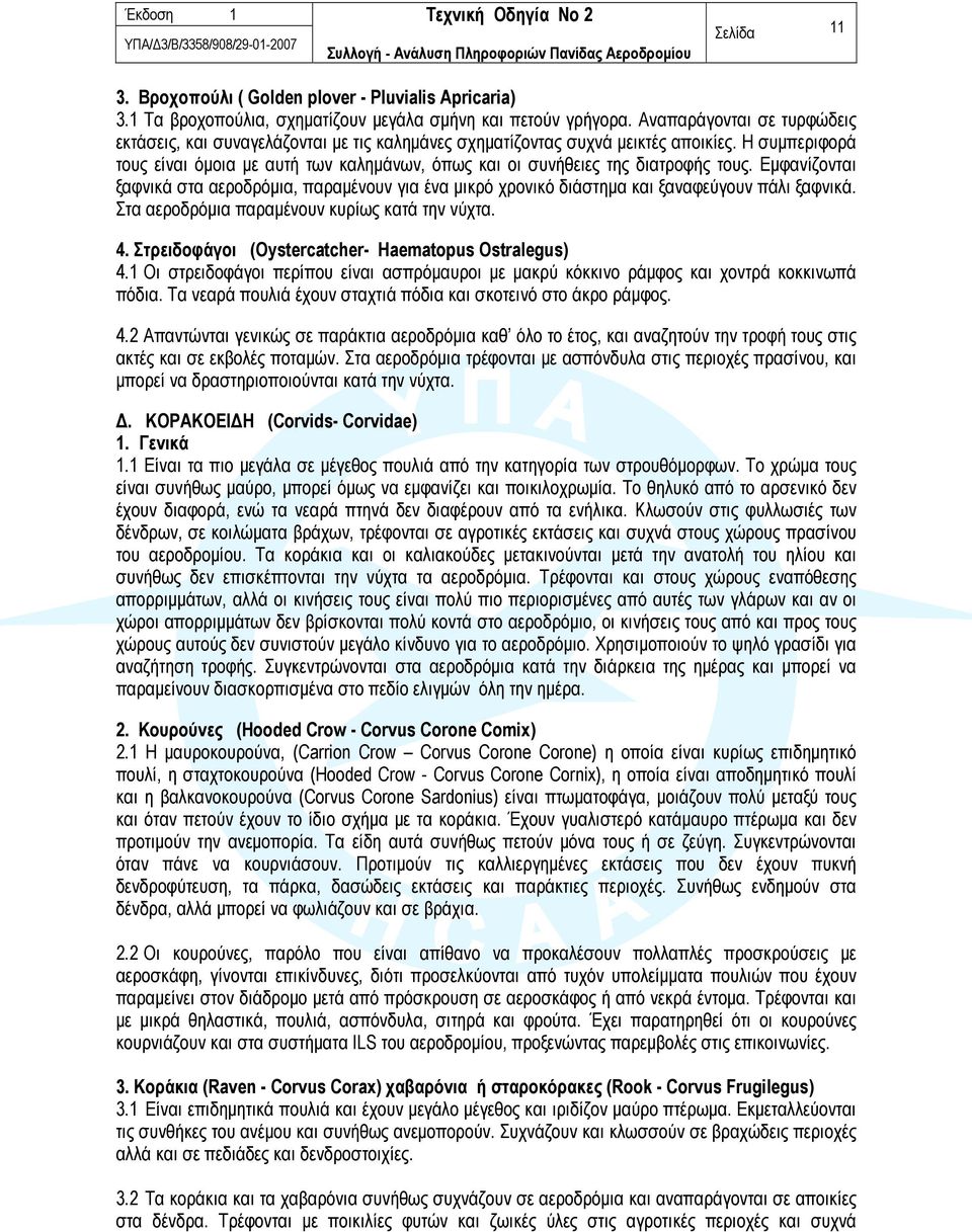 Η συμπεριφορά τους είναι όμοια με αυτή των καλημάνων, όπως και οι συνήθειες της διατροφής τους.