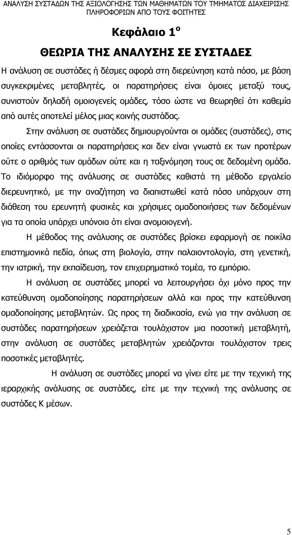 Στην ανάλυση σε συστάδες δημιουργούνται οι ομάδες (συστάδες), στις οποίες εντάσσονται οι παρατηρήσεις και δεν είναι γνωστά εκ των προτέρων ούτε ο αριθμός των ομάδων ούτε και η ταξινόμηση τους σε