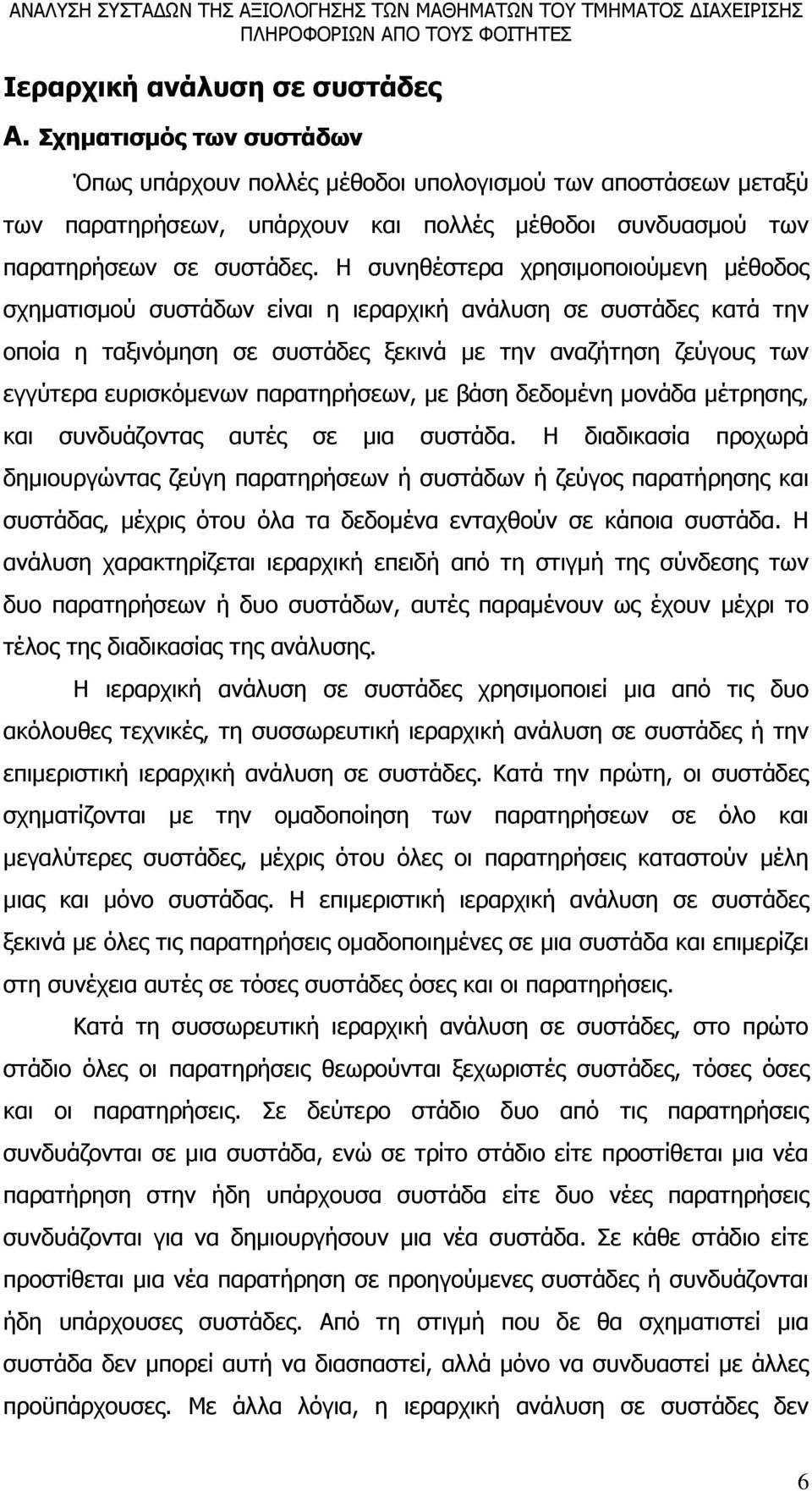 Η συνηθέστερα χρησιμοποιούμενη μέθοδος σχηματισμού συστάδων είναι η ιεραρχική ανάλυση σε συστάδες κατά την οποία η ταξινόμηση σε συστάδες ξεκινά με την αναζήτηση ζεύγους των εγγύτερα ευρισκόμενων