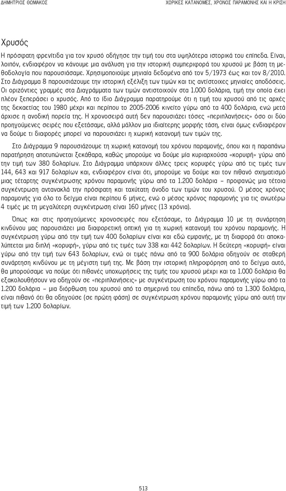 Στο Διάγραμμα 8 παρουσιάζουμε την ιστορική εξέλιξη των τιμών και τις αντίστοιχες μηνιαίες αποδόσεις. Οι οριζόντιες γραμμές στα Διαγράμματα των τιμών αντιστοιχούν στα 1.