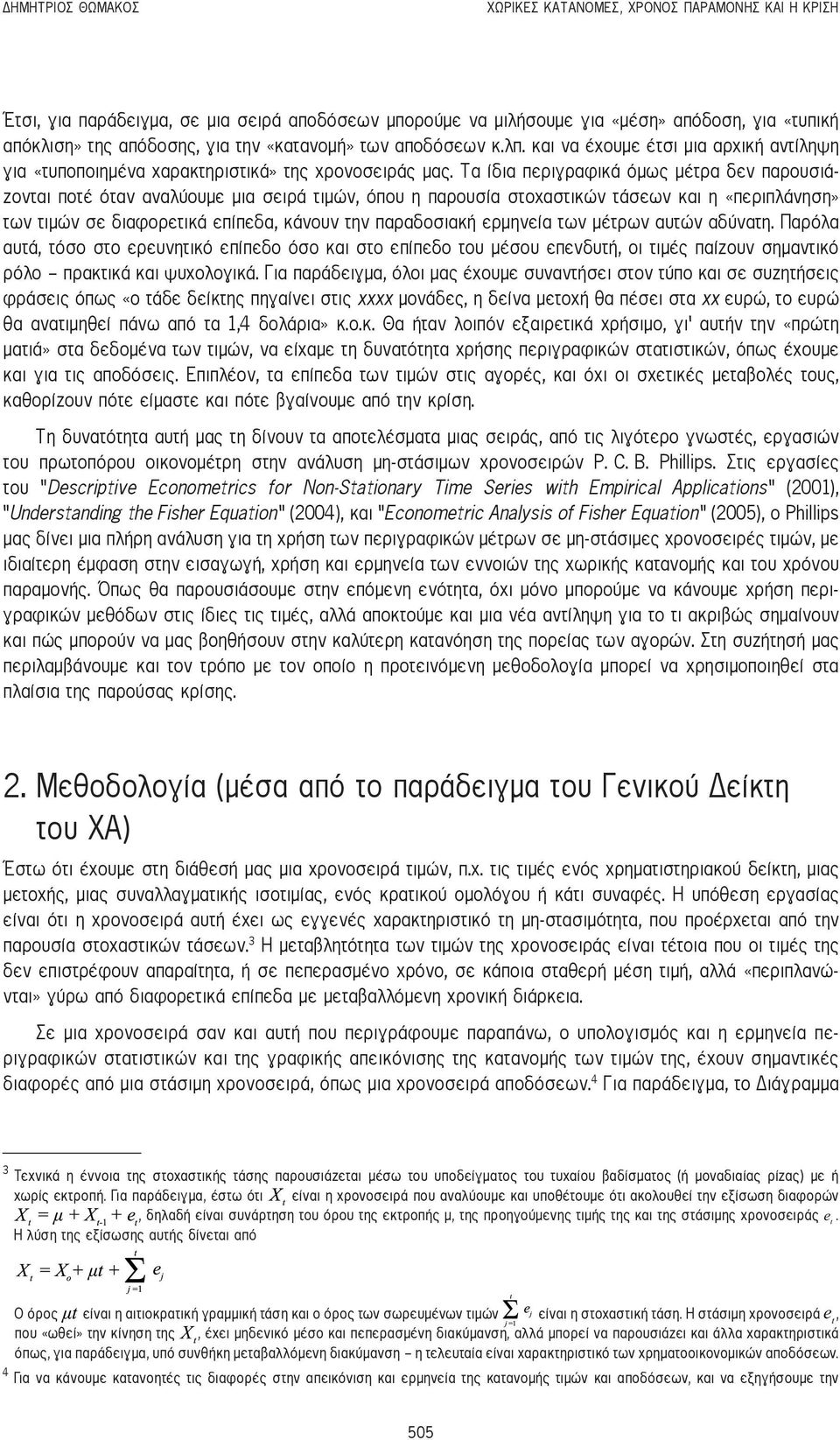 Τα ίδια περιγραφικά όμως μέτρα δεν παρουσιάζονται ποτέ όταν αναλύουμε μια σειρά τιμών, όπου η παρουσία στοχαστικών τάσεων και η «περιπλάνηση» των τιμών σε διαφορετικά επίπεδα, κάνουν την παραδοσιακή