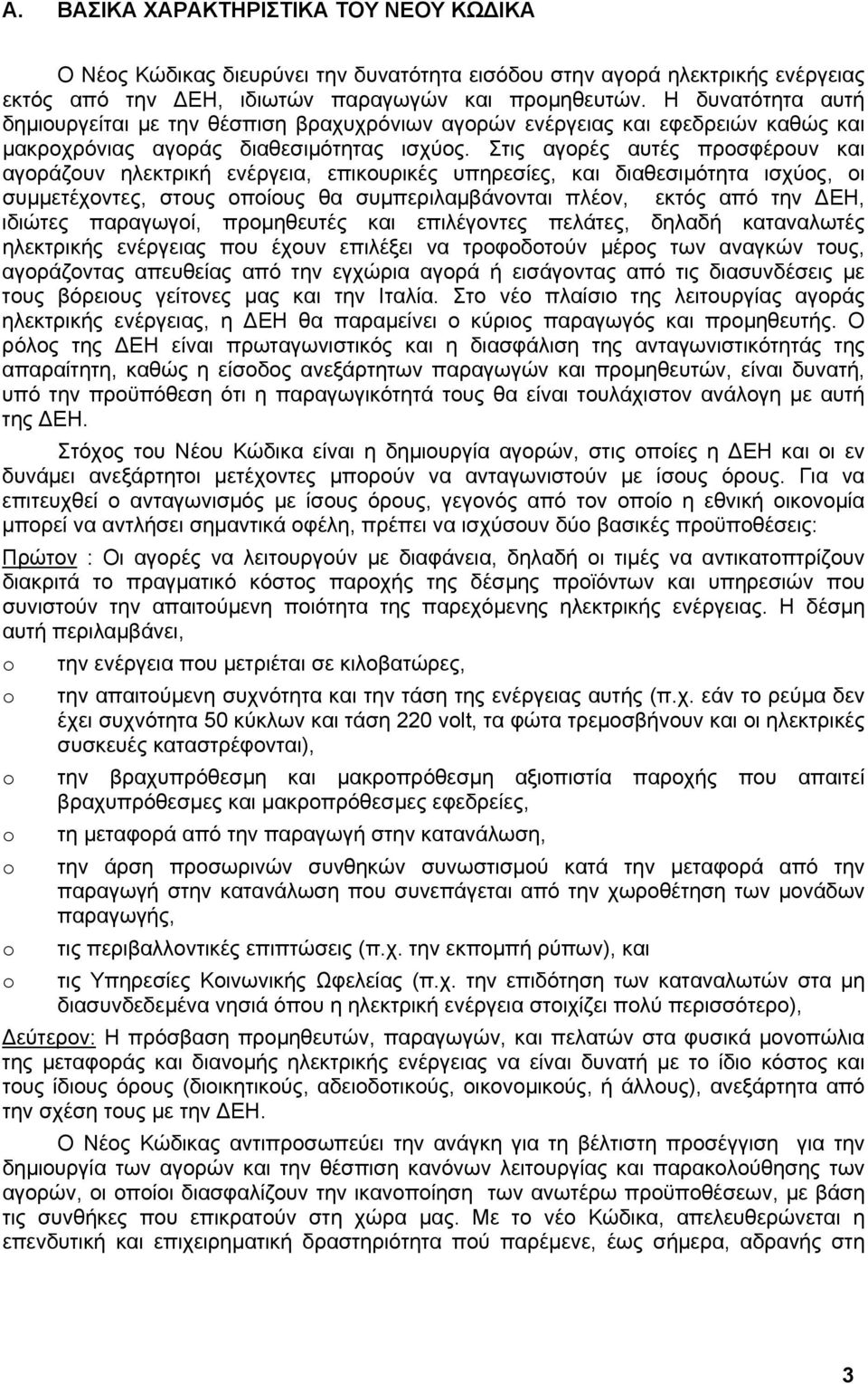 Στις αγορές αυτές προσφέρουν και αγοράζουν ηλεκτρική ενέργεια, επικουρικές υπηρεσίες, και διαθεσιµότητα ισχύος, οι συµµετέχοντες, στους οποίους θα συµπεριλαµβάνονται πλέον, εκτός από την ΕΗ, ιδιώτες
