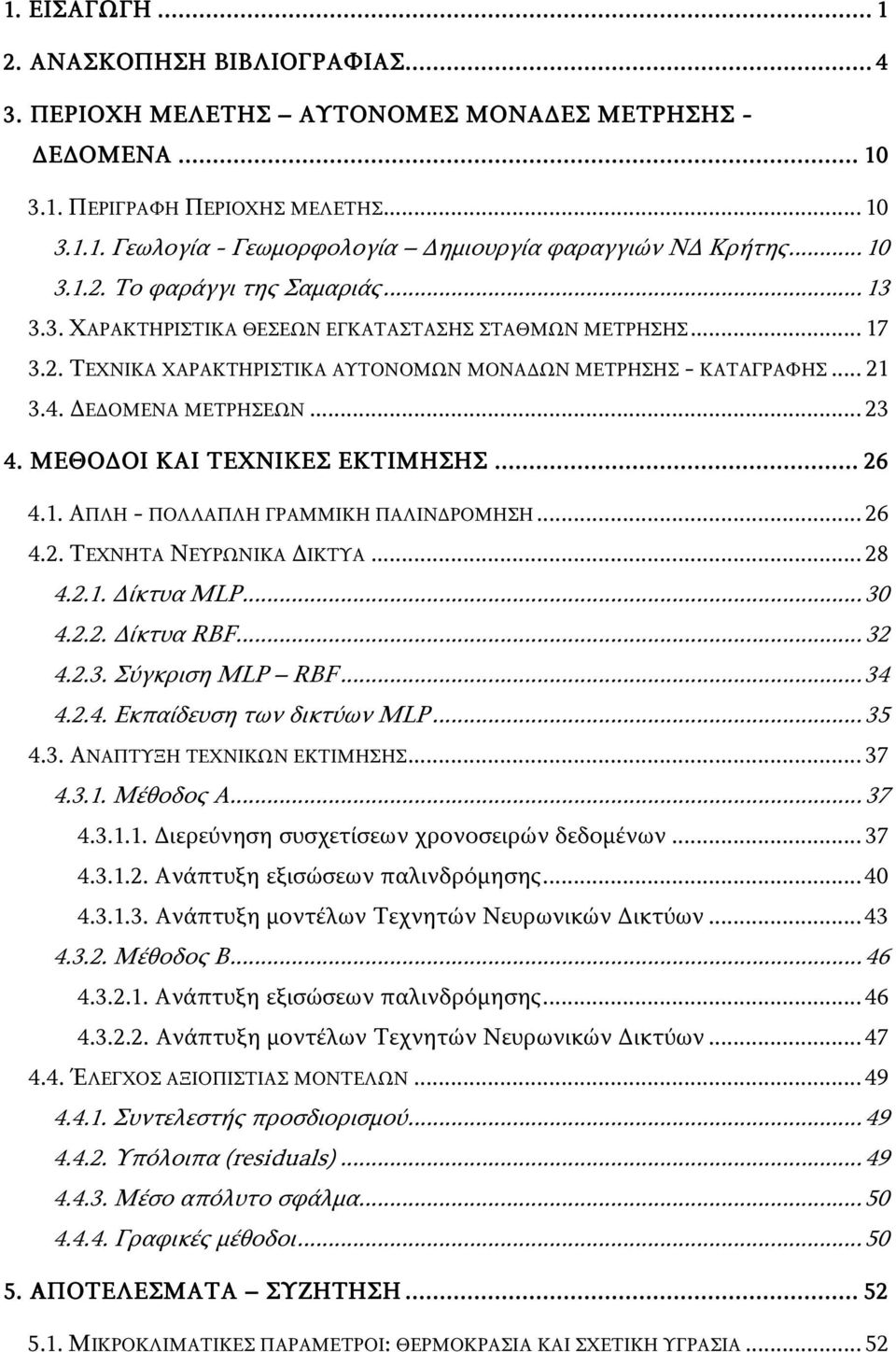 ΔΕΔΟΜΕΝΑ ΜΕΤΡΗΣΕΩΝ... 23 4. ΜΕΘΟΔΟΙ ΚΑΙ ΤΕΧΝΙΚΕΣ ΕΚΤΙΜΗΣΗΣ... 26 4.1. ΑΠΛΗ - ΠΟΛΛΑΠΛΗ ΓΡΑΜΜΙΚΗ ΠΑΛΙΝΔΡΟΜΗΣΗ... 26 4.2. ΤΕΧΝΗΤΑ ΝΕΥΡΩΝΙΚΑ ΔΙΚΤΥΑ... 28 4.2.1. Δίκτυα MLP... 3 4.2.2. Δίκτυα RBF... 32 4.